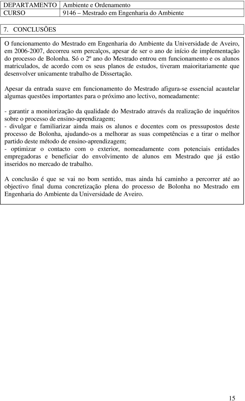 Só o 2º ano do Mestrado entrou em funcionamento e os alunos matriculados, de acordo com os seus planos de estudos, tiveram maioritariamente que desenvolver unicamente trabalho de Dissertação.