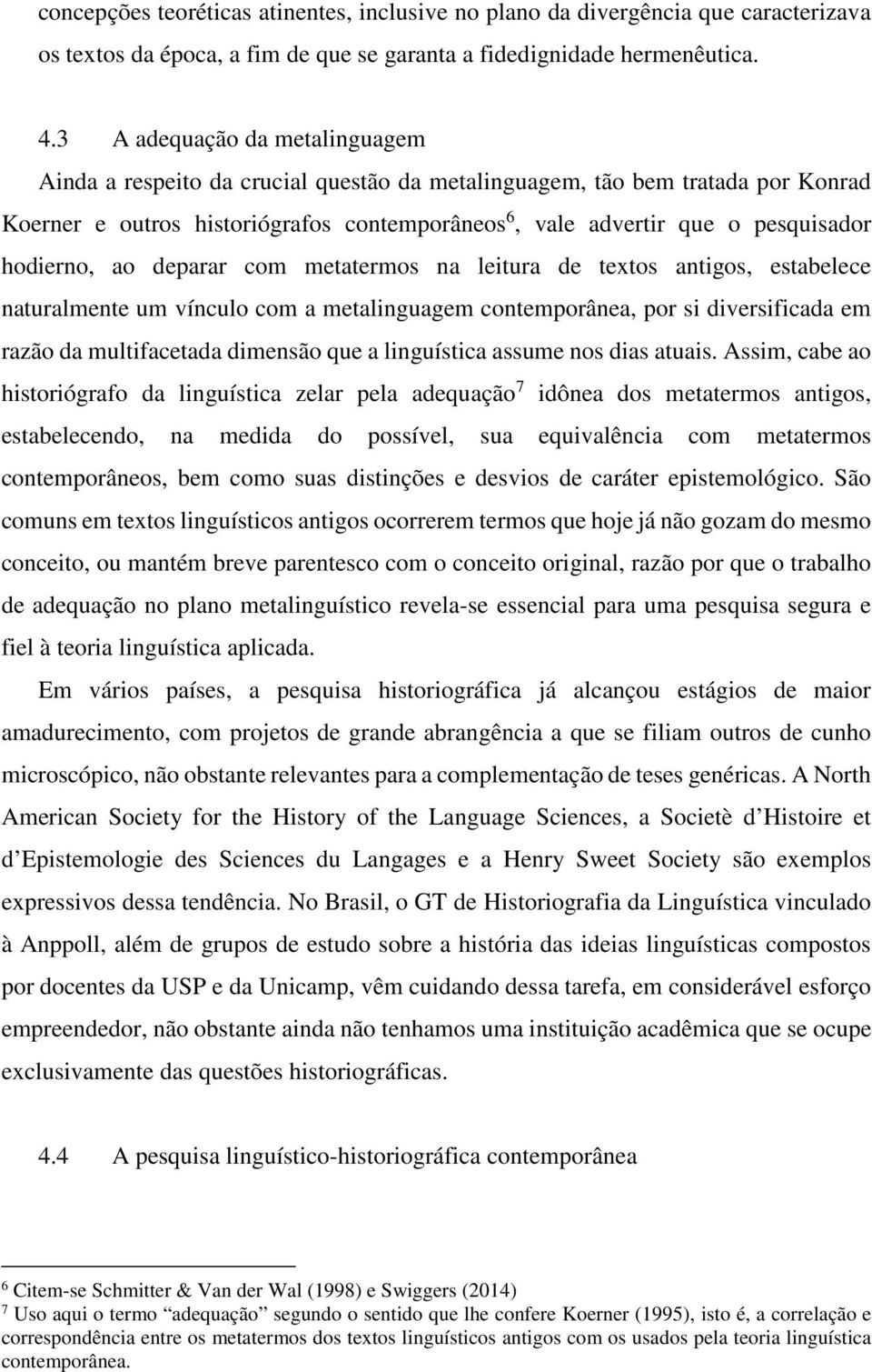 hodierno, ao deparar com metatermos na leitura de textos antigos, estabelece naturalmente um vínculo com a metalinguagem contemporânea, por si diversificada em razão da multifacetada dimensão que a