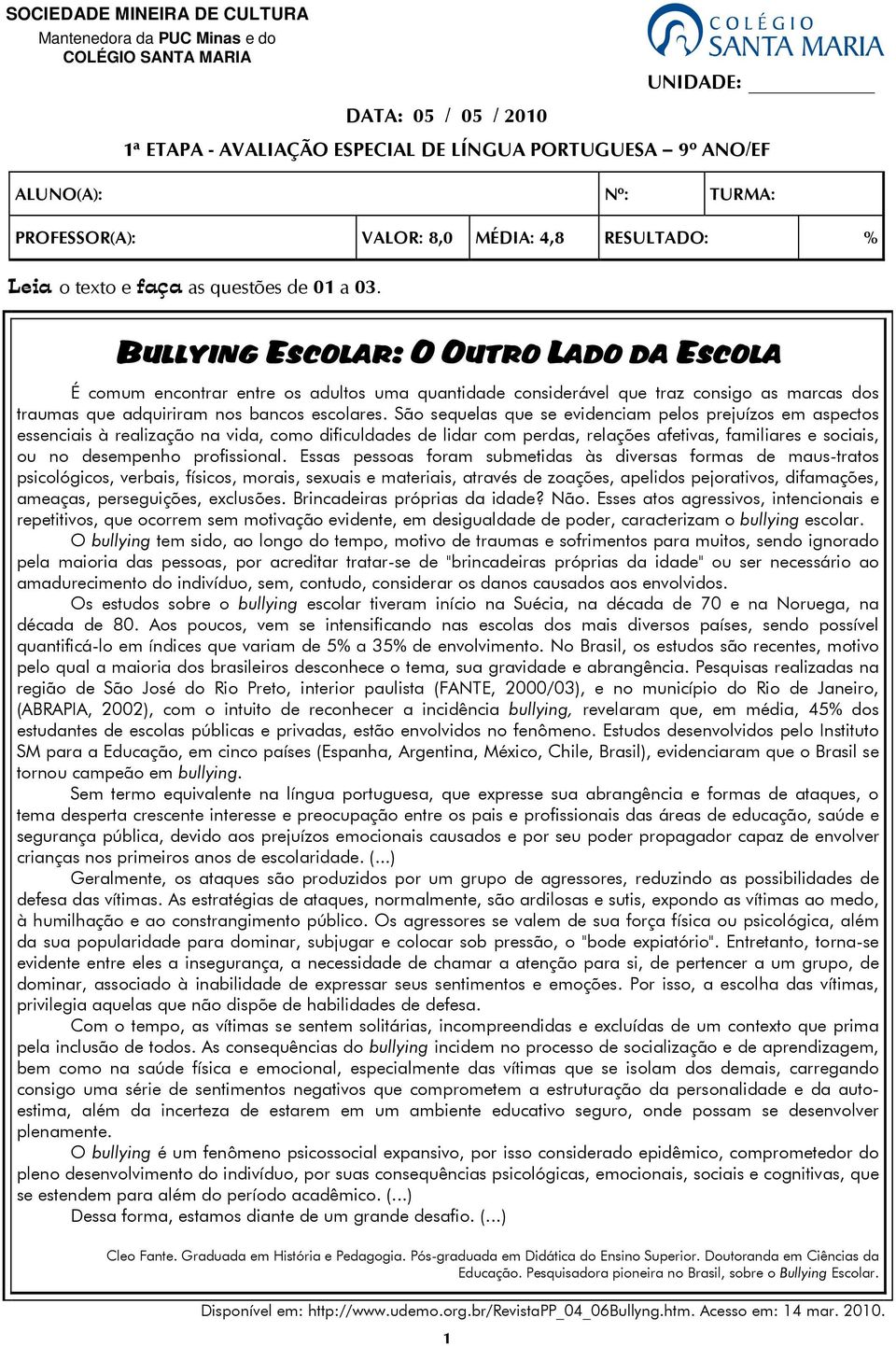 BULLYING ESCOLAR: O OUTRO LADO DA ESCOLA É comum encontrar entre os adultos uma quantidade considerável que traz consigo as marcas dos traumas que adquiriram nos bancos escolares.