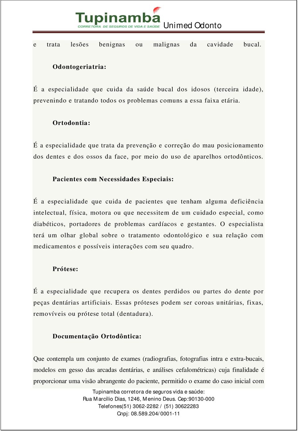 Ortodontia: É a especialidade que trata da prevenção e correção do mau posicionamento dos dentes e dos ossos da face, por meio do uso de aparelhos ortodônticos.