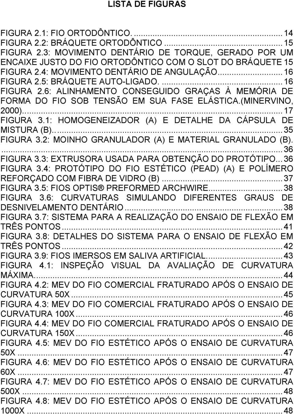 ... 16 FIGURA 2.6: ALINHAMENTO CONSEGUIDO GRAÇAS À MEMÓRIA DE FORMA DO FIO SOB TENSÃO EM SUA FASE ELÁSTICA.(MINERVINO, 2000)..... 17 FIGURA 3.1: HOMOGENEIZADOR (A) E DETALHE DA CÁPSULA DE MISTURA (B).