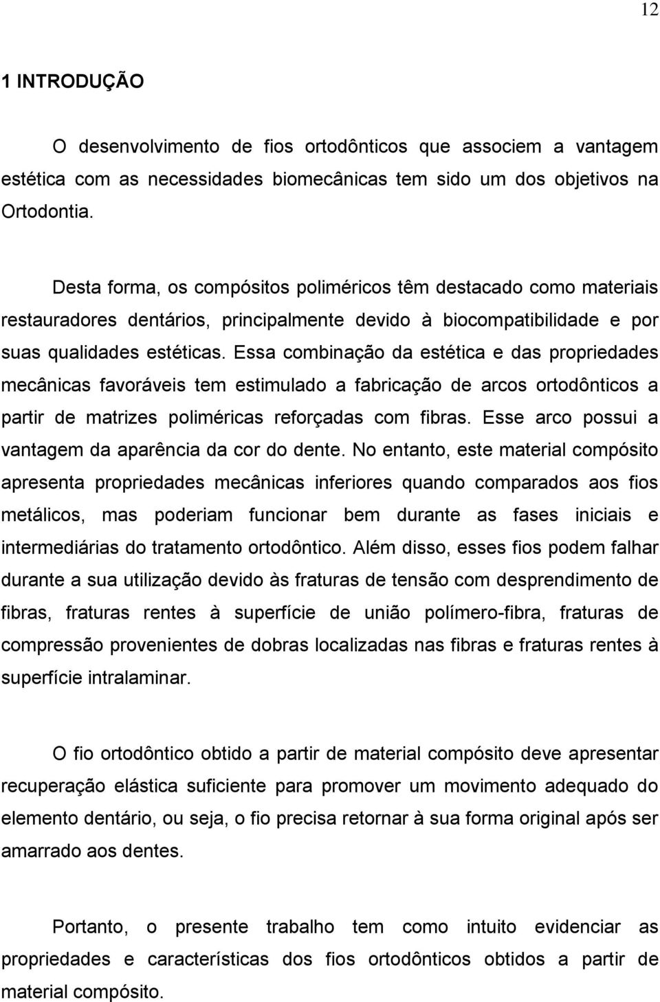 Essa combinação da estética e das propriedades mecânicas favoráveis tem estimulado a fabricação de arcos ortodônticos a partir de matrizes poliméricas reforçadas com fibras.