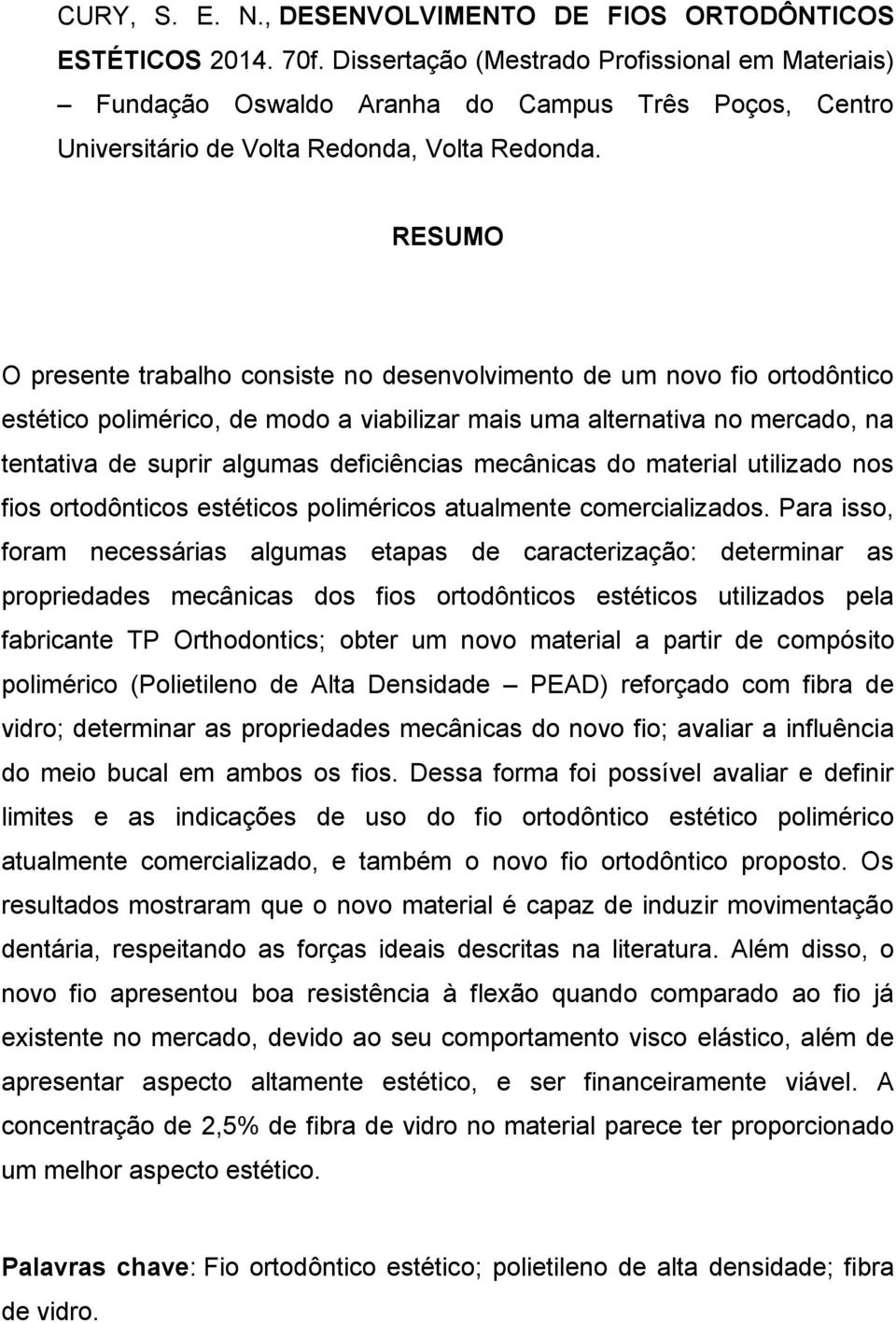 RESUMO O presente trabalho consiste no desenvolvimento de um novo fio ortodôntico estético polimérico, de modo a viabilizar mais uma alternativa no mercado, na tentativa de suprir algumas