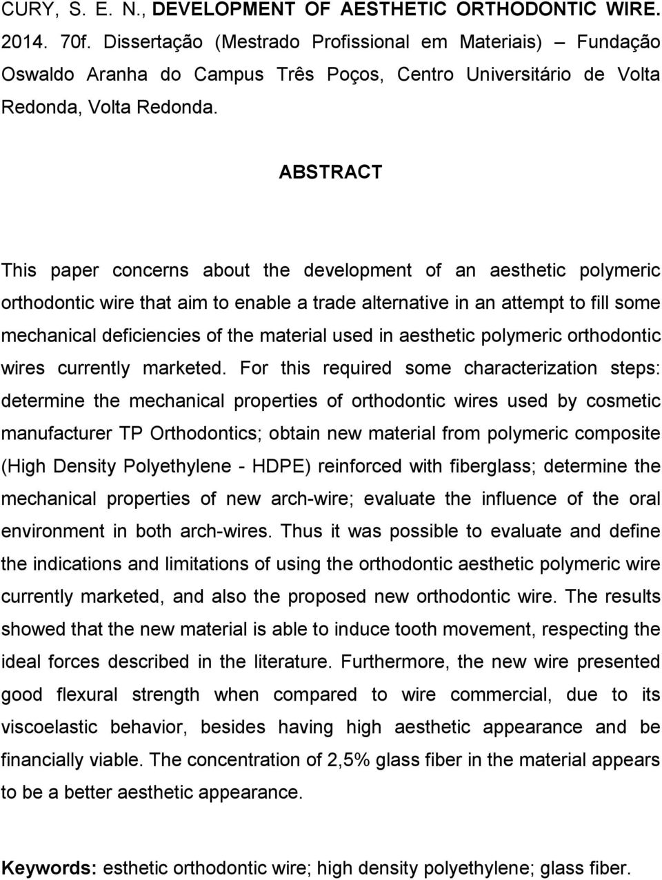 ABSTRACT This paper concerns about the development of an aesthetic polymeric orthodontic wire that aim to enable a trade alternative in an attempt to fill some mechanical deficiencies of the material