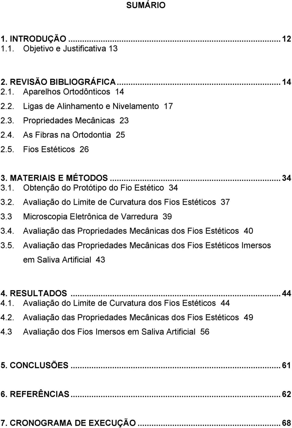 3 Microscopia Eletrônica de Varredura 39 3.4. Avaliação das Propriedades Mecânicas dos Fios Estéticos 40 3.5. Avaliação das Propriedades Mecânicas dos Fios Estéticos Imersos em Saliva Artificial 43 4.