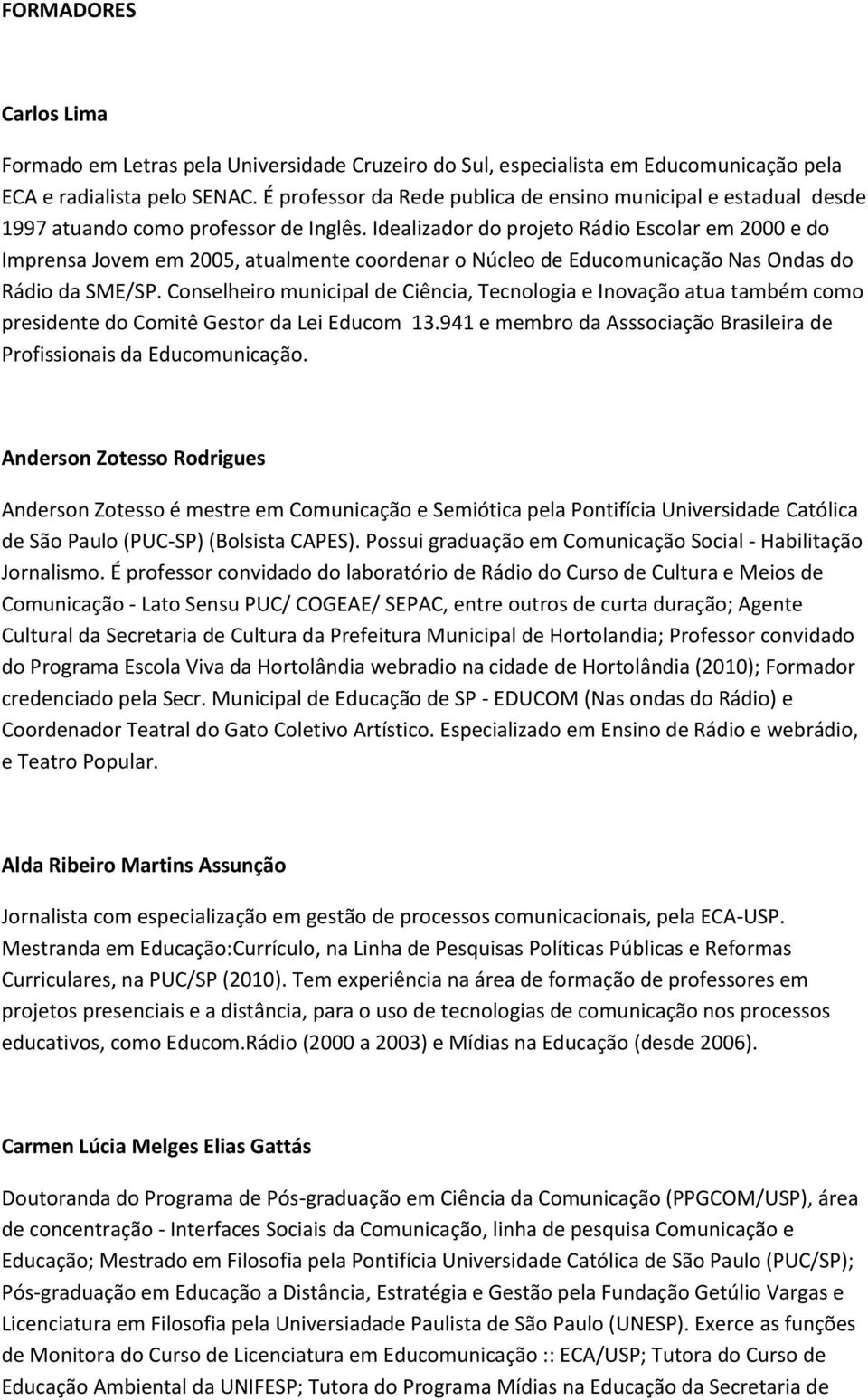 Idealizador do projeto Rádio Escolar em 2000 e do Imprensa Jovem em 2005, atualmente coordenar o Núcleo de Educomunicação Nas Ondas do Rádio da SME/SP.