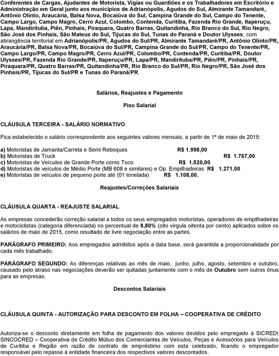 Lapa, Mandirituba, Piên, Pinhais, Piraquara, Quatro Barras, Quitandinha, Rio Branco do Sul, Rio Negro, São José dos Pinhais, São Mateus do Sul, Tijucas do Sul, Tunas do Paraná e Doutor Ulysses, com