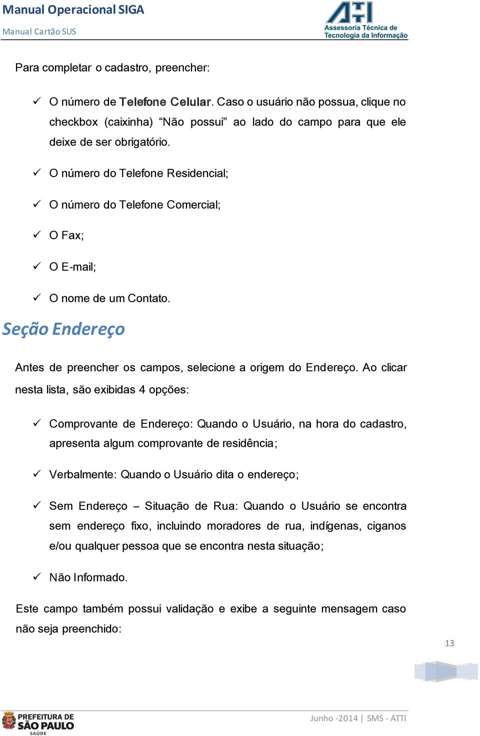 Ao clicar nesta lista, são exibidas 4 opções: Comprovante de Endereço: Quando o Usuário, na hora do cadastro, apresenta algum comprovante de residência; Verbalmente: Quando o Usuário dita o endereço;