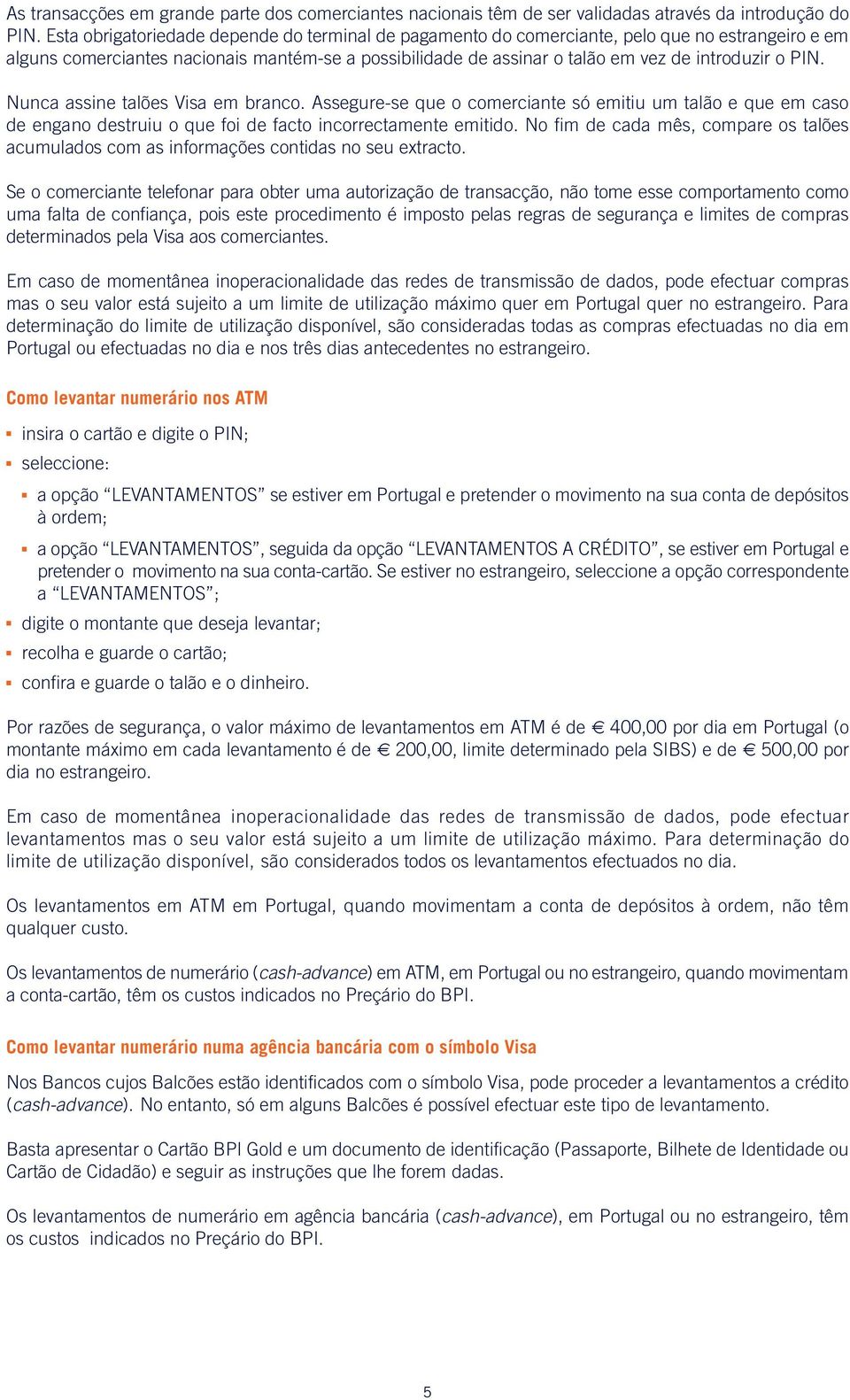 PIN. Nunca assine talões Visa em branco. Assegure-se que o comer cian te só emitiu um talão e que em caso de engano destruiu o que foi de facto incorrectamente emitido.