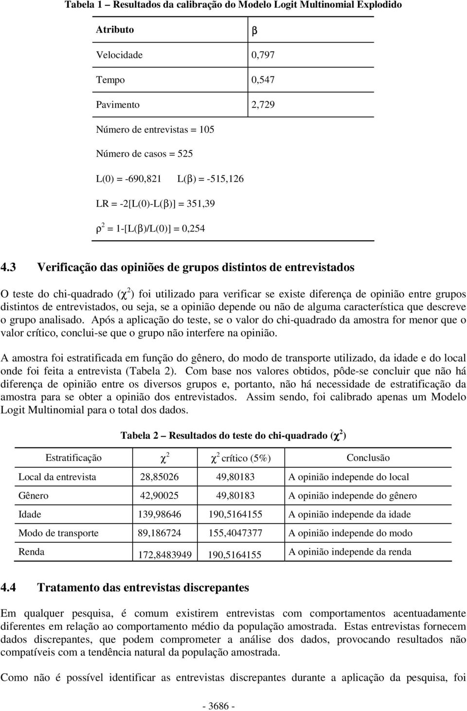 3 Verificação das opiniões de grupos distintos de entrevistados O teste do chi-quadrado (χ 2 ) foi utilizado para verificar se existe diferença de opinião entre grupos distintos de entrevistados, ou