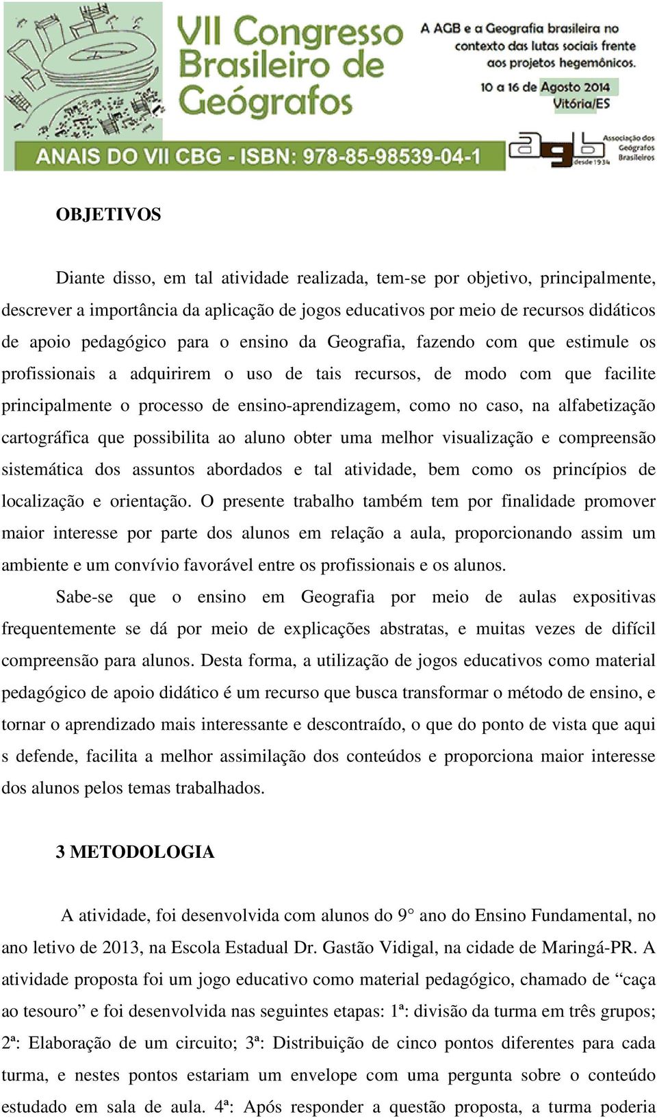 alfabetização cartográfica que possibilita ao aluno obter uma melhor visualização e compreensão sistemática dos assuntos abordados e tal atividade, bem como os princípios de localização e orientação.