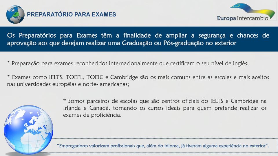 as escolas e mais aceitos nas universidades européias e norte- americanas; * Somos parceiros de escolas que são centros oficiais do IELTS e Cambridge na Irlanda e Canadá,