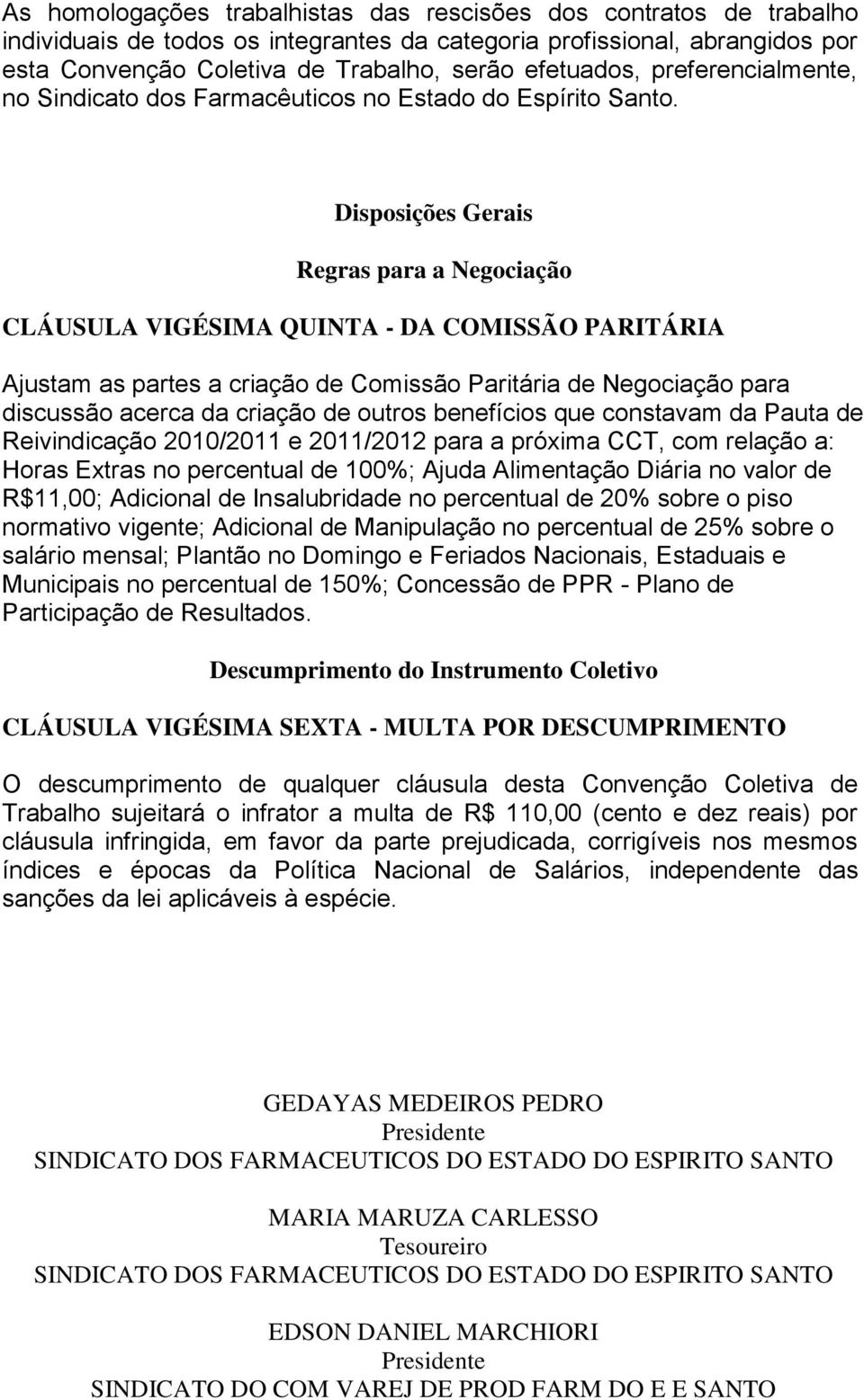 Disposições Gerais Regras para a Negociação CLÁUSULA VIGÉSIMA QUINTA - DA COMISSÃO PARITÁRIA Ajustam as partes a criação de Comissão Paritária de Negociação para discussão acerca da criação de outros