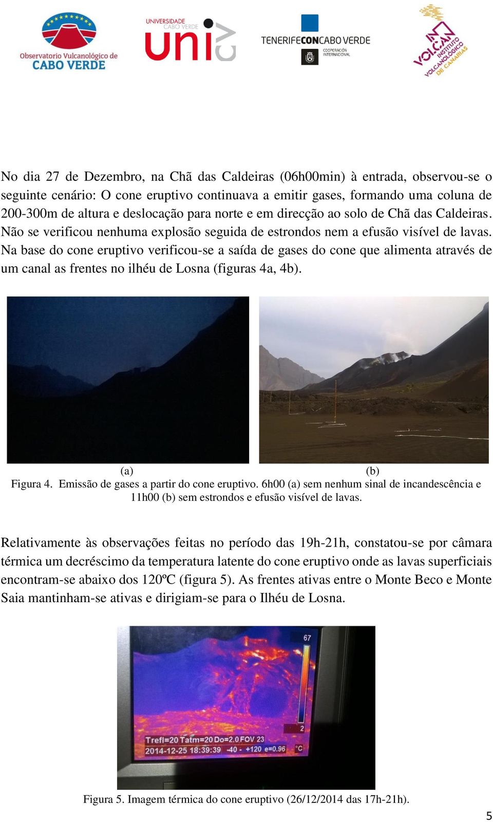 Na base do cone eruptivo verificou-se a saída de gases do cone que alimenta através de um canal as frentes no ilhéu de Losna (figuras 4a, 4b). (a) (b) Figura 4.