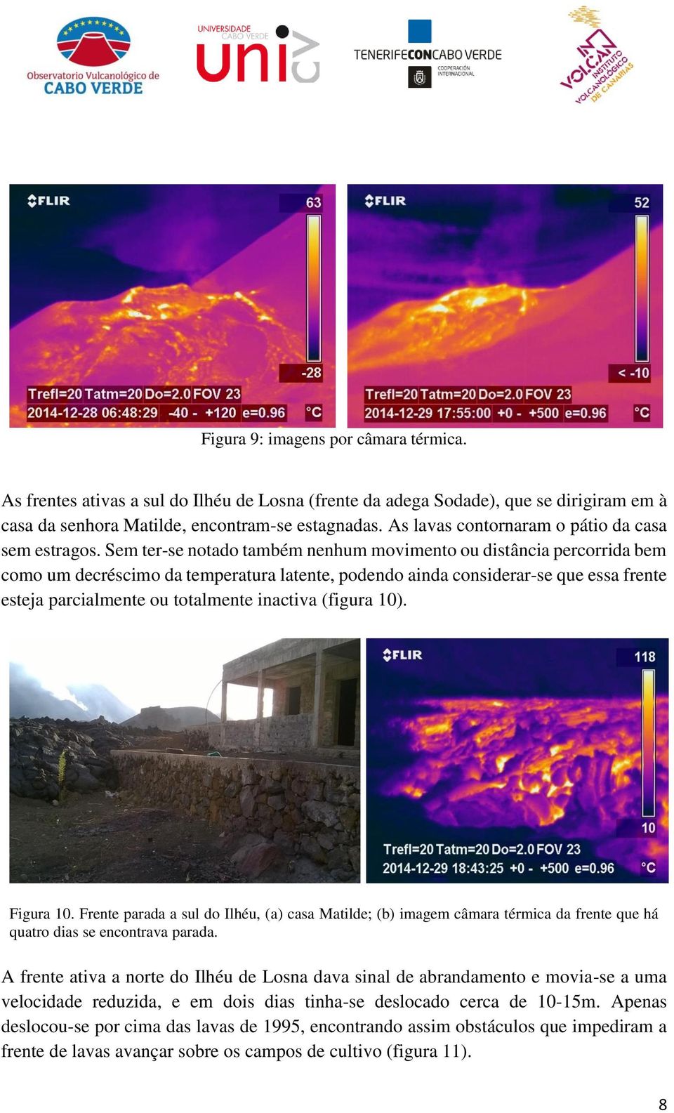 Sem ter-se notado também nenhum movimento ou distância percorrida bem como um decréscimo da temperatura latente, podendo ainda considerar-se que essa frente esteja parcialmente ou totalmente inactiva