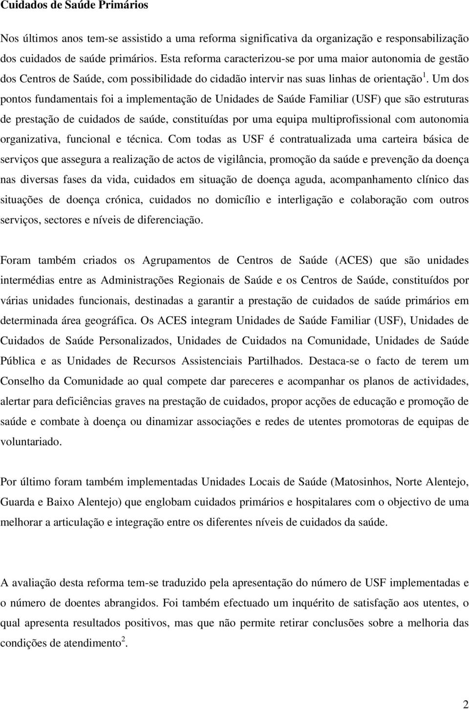 Um dos pontos fundamentais foi a implementação de Unidades de Saúde Familiar (USF) que são estruturas de prestação de cuidados de saúde, constituídas por uma equipa multiprofissional com autonomia