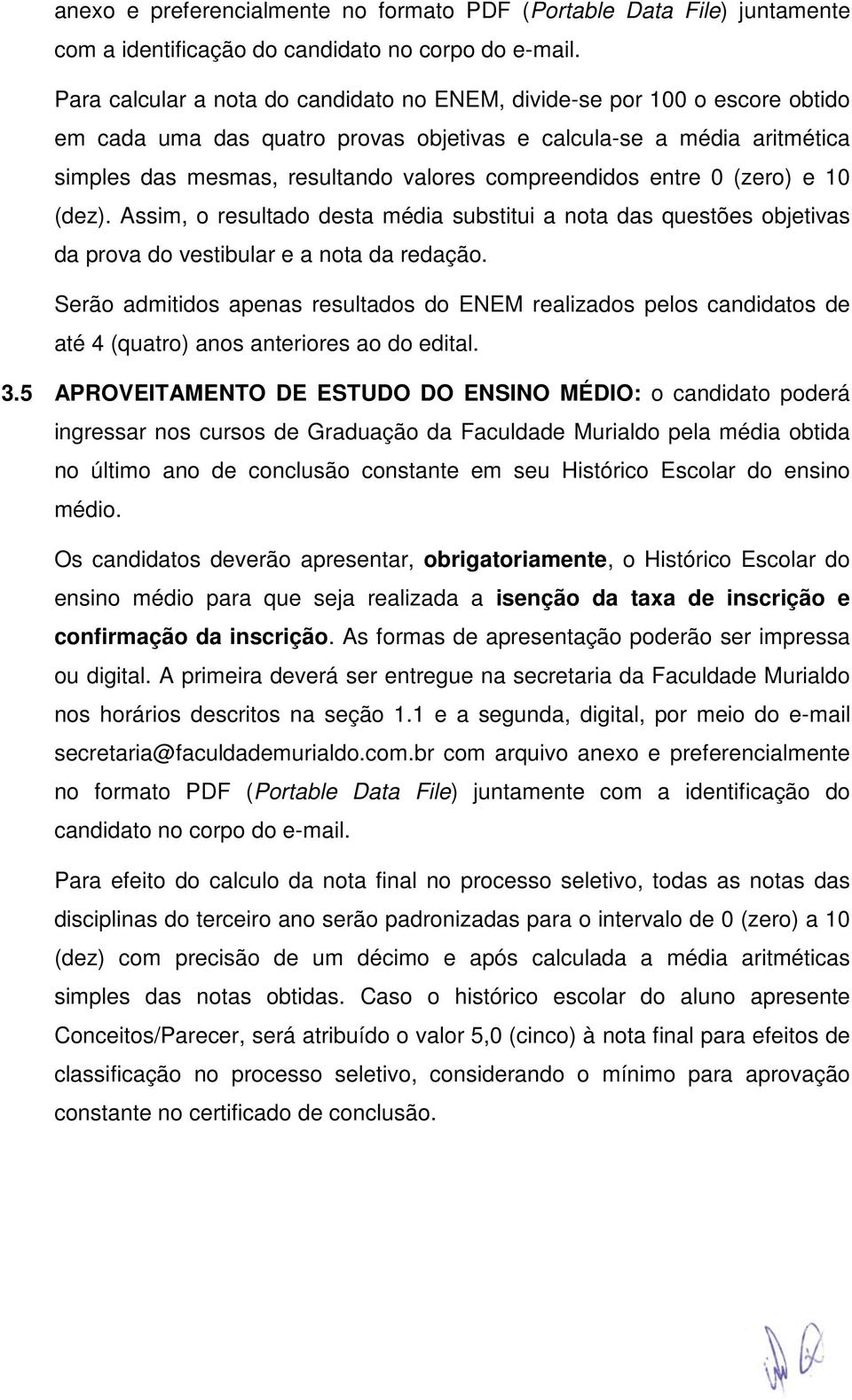 compreendidos entre 0 (zero) e 10 (dez). Assim, o resultado desta média substitui a nota das questões objetivas da prova do vestibular e a nota da redação.