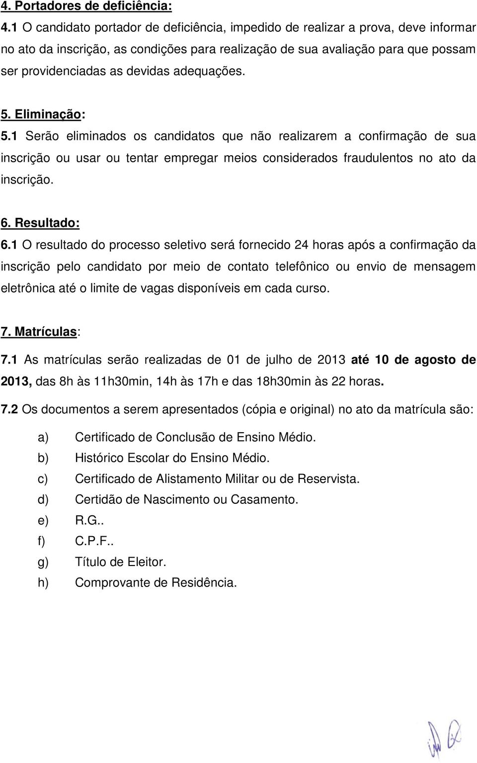 adequações. 5. Eliminação: 5.1 Serão eliminados os candidatos que não realizarem a confirmação de sua inscrição ou usar ou tentar empregar meios considerados fraudulentos no ato da inscrição. 6.