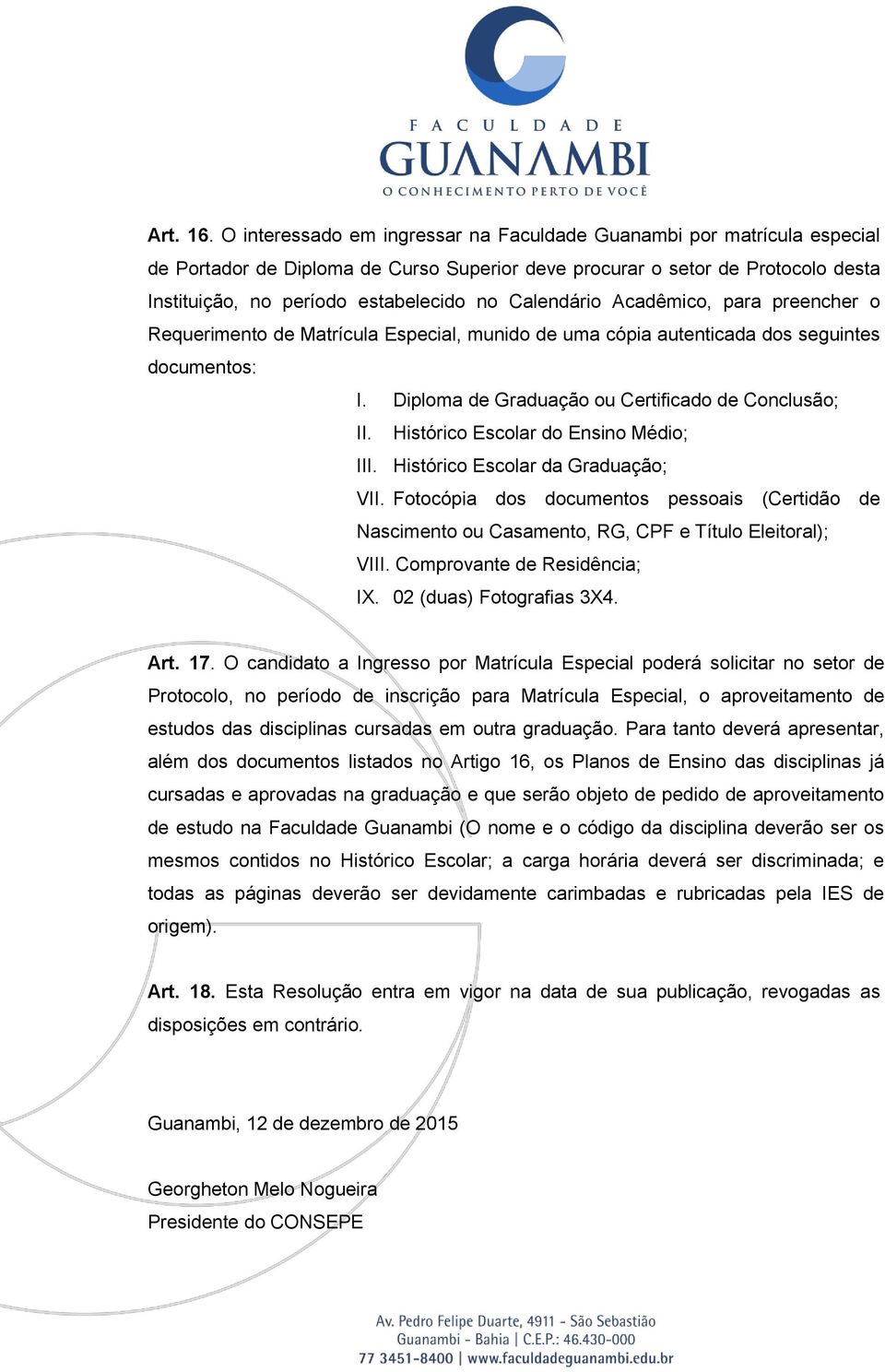 Calendário Acadêmico, para preencher o Requerimento de Matrícula Especial, munido de uma cópia autenticada dos seguintes documentos: I. Diploma de Graduação ou Certificado de Conclusão; II.