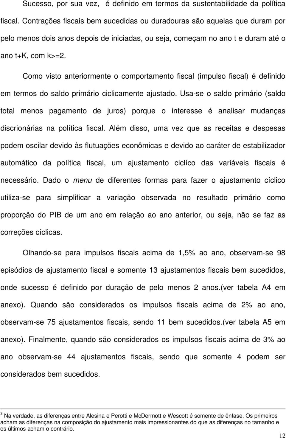 Como visto anteriormente o comportamento fiscal (impulso fiscal) é definido em termos do saldo primário ciclicamente ajustado.