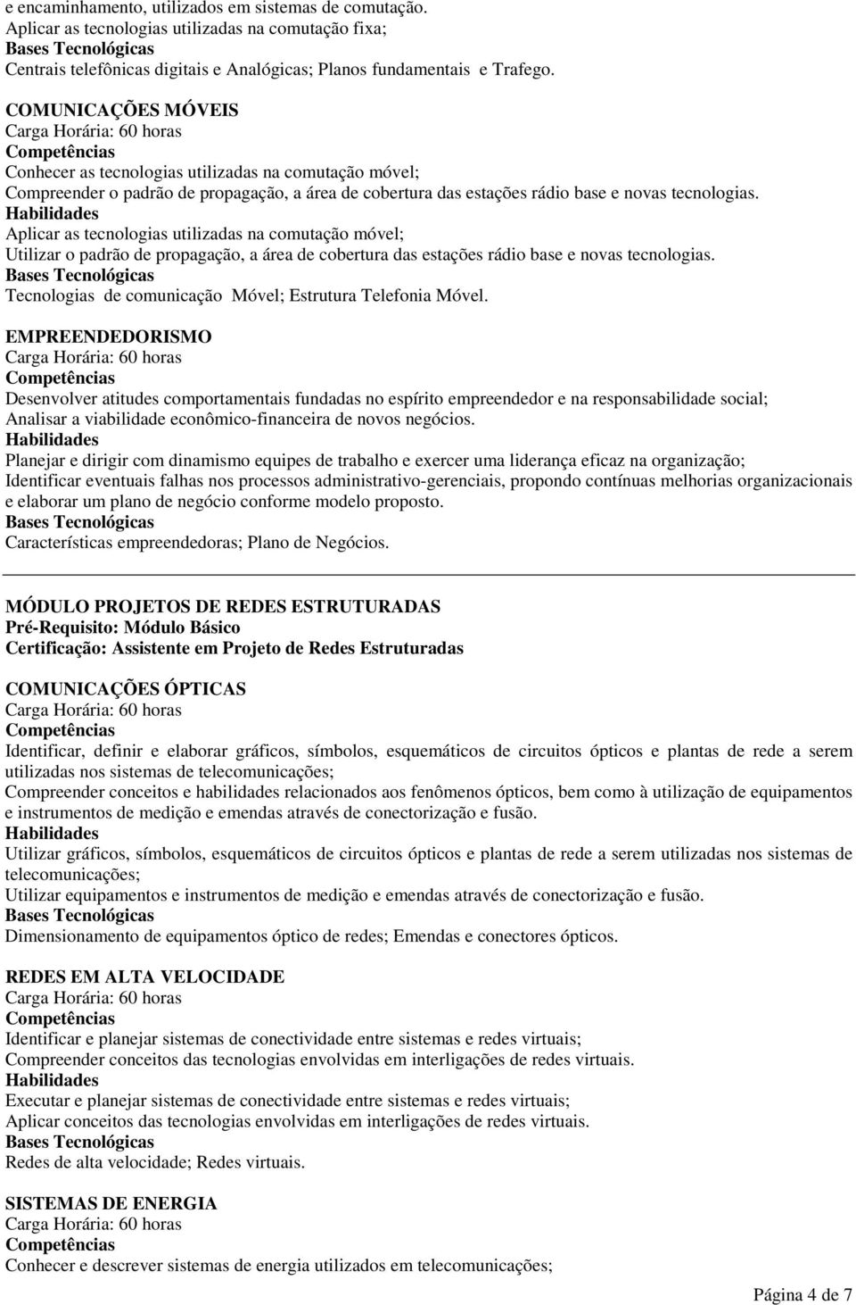 Aplicar as tecnologias utilizadas na comutação móvel; Utilizar o padrão de propagação, a área de cobertura das estações rádio base e novas tecnologias.