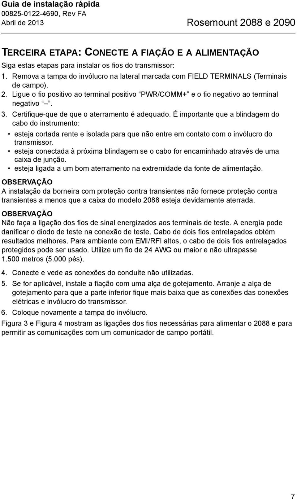 Certifique-que de que o aterramento é adequado. É importante que a blindagem do cabo do instrumento: esteja cortada rente e isolada para que não entre em contato com o invólucro do transmissor.