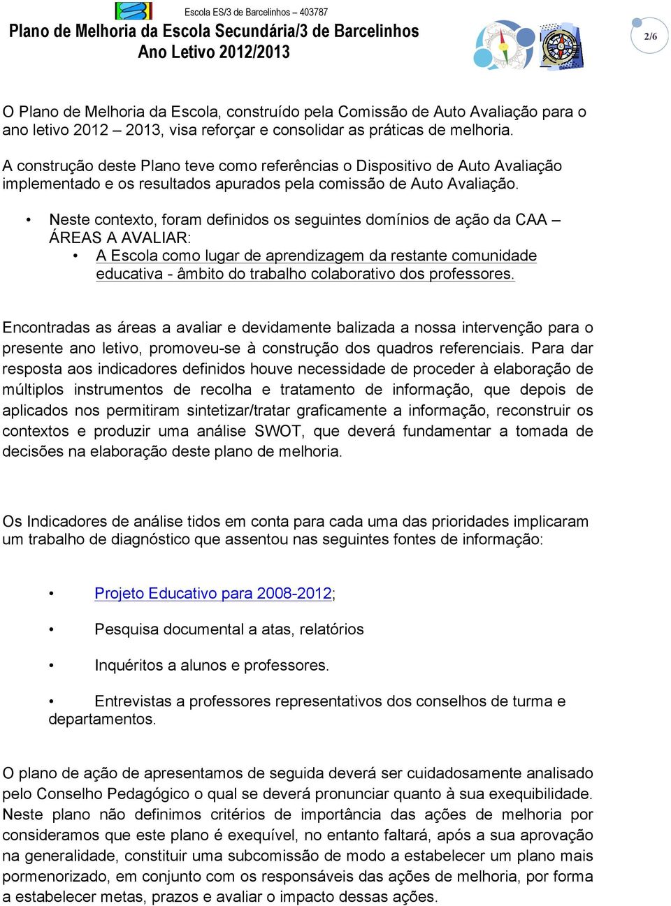 Neste contexto, foram finidos os seguintes domínios ação da CAA ÁREAS A AVALIAR: A Escola como lugar aprendizagem da restante comunida educativa - âmbito do trabalho colaborativo dos professores.