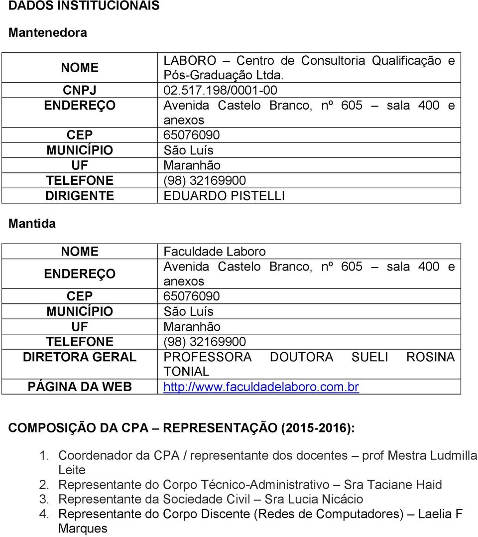 nº 605 sala 400 e anexos CEP 65076090 MUNICÍPIO São Luís UF Maranhão TELEFONE (98) 32169900 DIRETORA GERAL PROFESSORA DOUTORA SUELI ROSINA TONIAL PÁGINA DA WEB http://www.faculdadelaboro.com.