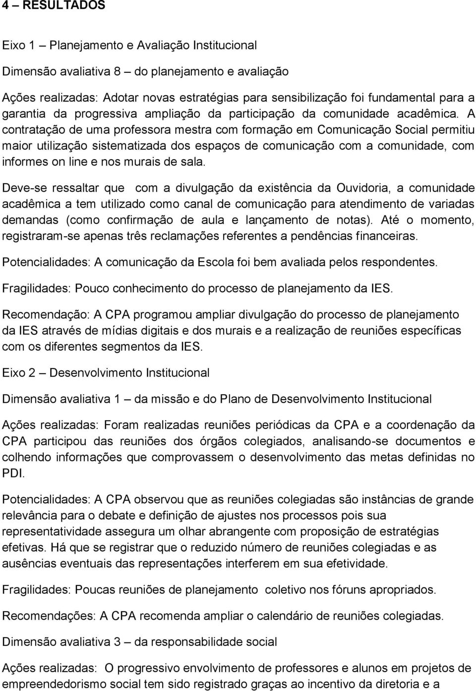 A contratação de uma professora mestra com formação em Comunicação Social permitiu maior utilização sistematizada dos espaços de comunicação com a comunidade, com informes on line e nos murais de