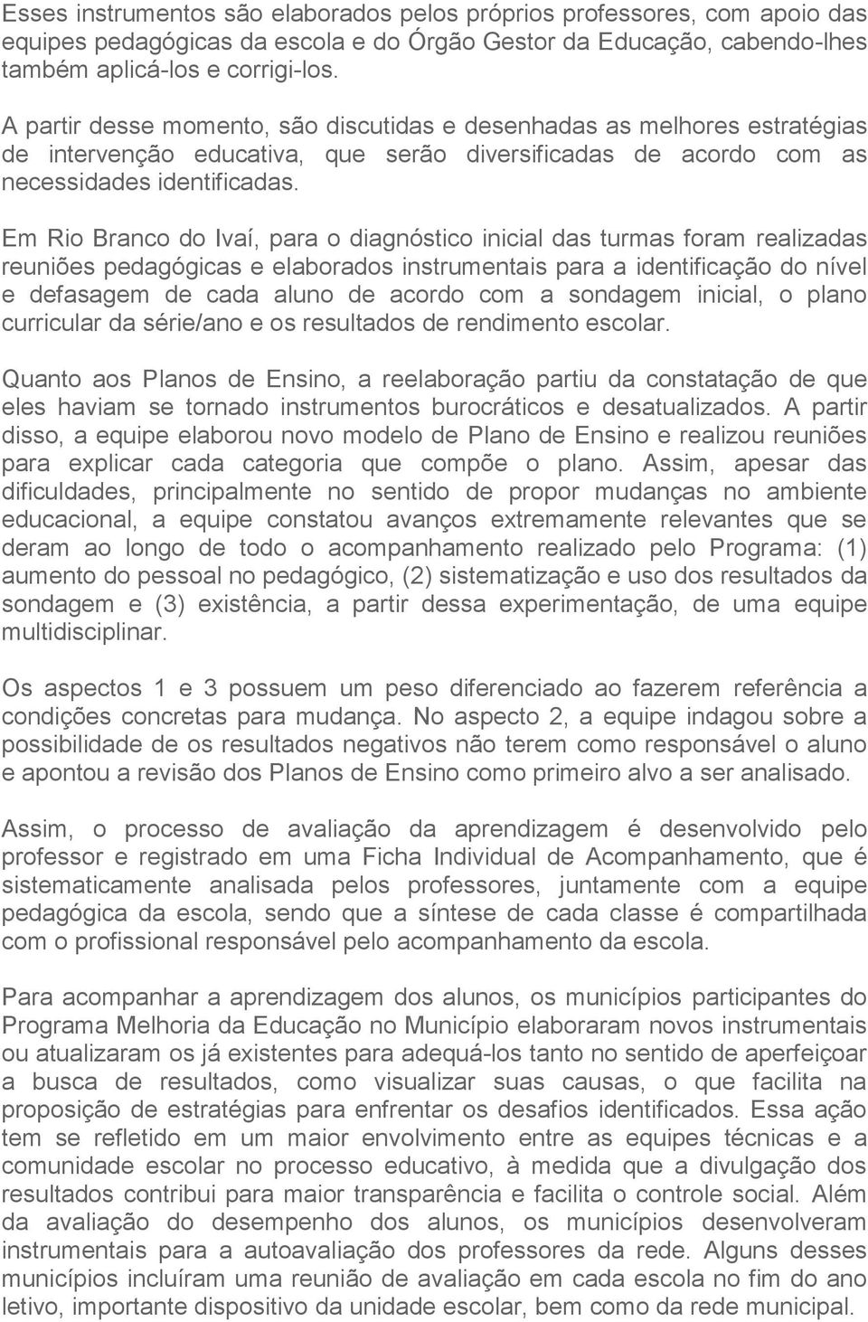 Em Rio Branco do Ivaí, para o diagnóstico inicial das turmas foram realizadas reuniões pedagógicas e elaborados instrumentais para a identificação do nível e defasagem de cada aluno de acordo com a