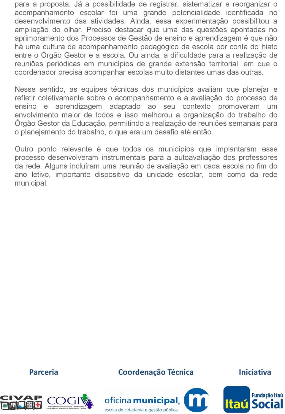 Preciso destacar que uma das questões apontadas no aprimoramento dos Processos de Gestão de ensino e aprendizagem é que não há uma cultura de acompanhamento pedagógico da escola por conta do hiato