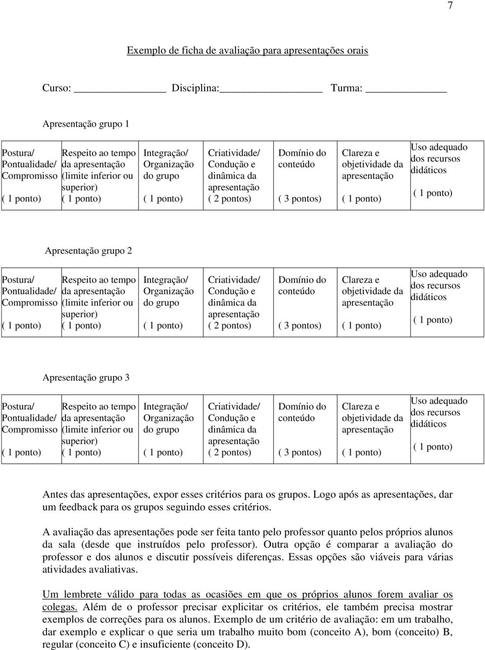 Postura/ Pontualidade/ Compromisso Respeito ao tempo da (limite inferior ou superior) Integração/ Organização do grupo Criatividade/ Condução e dinâmica da ( 2 pontos) Domínio do conteúdo ( 3 pontos)