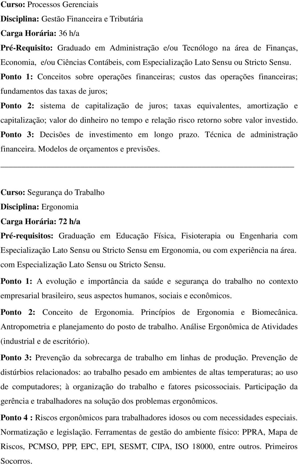 Ponto 1: Conceitos sobre operações financeiras; custos das operações financeiras; fundamentos das taxas de juros; Ponto 2: sistema de capitalização de juros; taxas equivalentes, amortização e