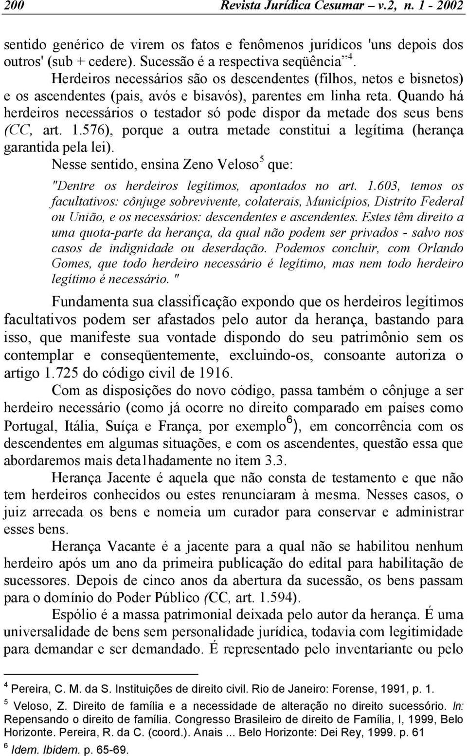 Quando há herdeiros necessários o testador só pode dispor da metade dos seus bens (CC, art. 1.576), porque a outra metade constitui a legítima (herança garantida pela lei).