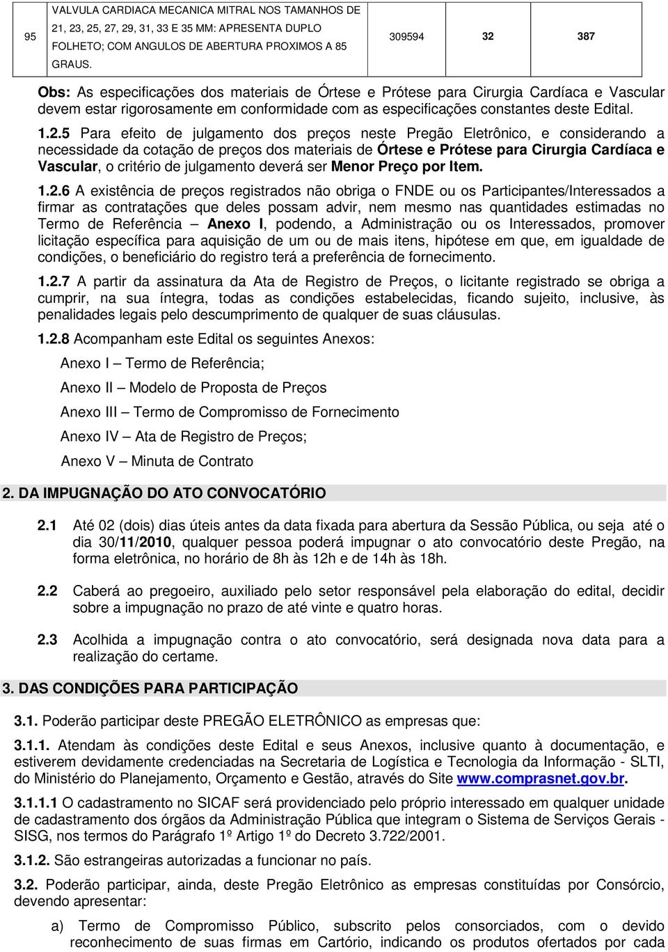 387 Obs: As especificações dos materiais de Órtese e Prótese para Cirurgia Cardíaca e Vascular devem estar rigorosamente em conformidade com as especificações constantes deste Edital. 1.2.