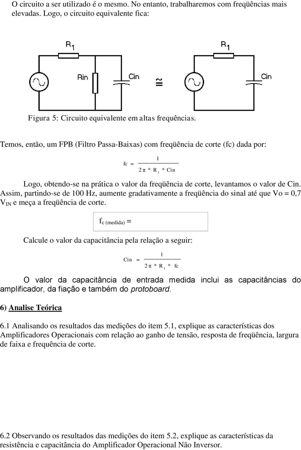 ssim, partdo-se de 00 Hz, aumente gradativamente a freqüência do sal até que Vo 0,7 V IN e meça a freqüência de corte.