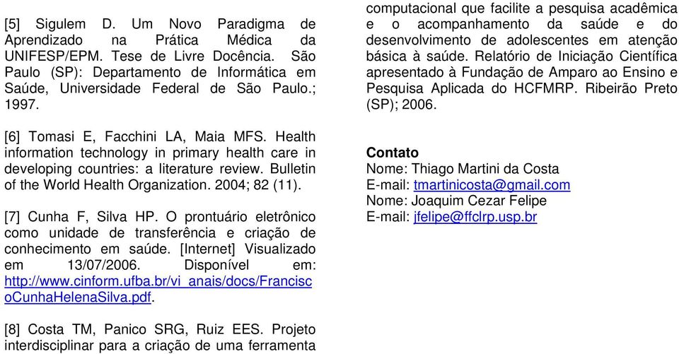 2004; 82 (11). [7] Cunha F, Silva HP. O prontuário eletrônico como unidade de transferência e criação de conhecimento em saúde. [Internet] Visualizado em 13/07/2006. Disponível em: http://www.cinform.