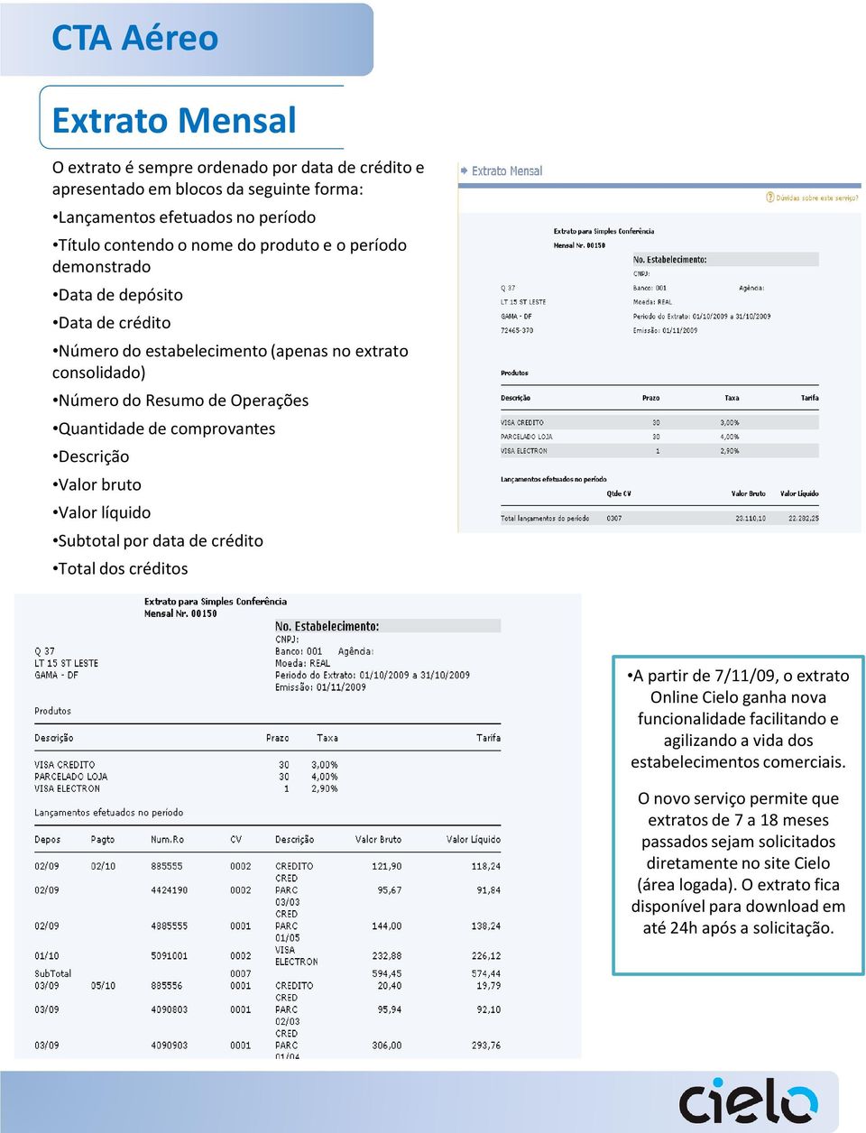 líquido Subtotal por data de crédito Total dos créditos A partir de 7/11/09, o extrato Online Cielo ganha nova funcionalidade facilitando e agilizando a vida dos estabelecimentos