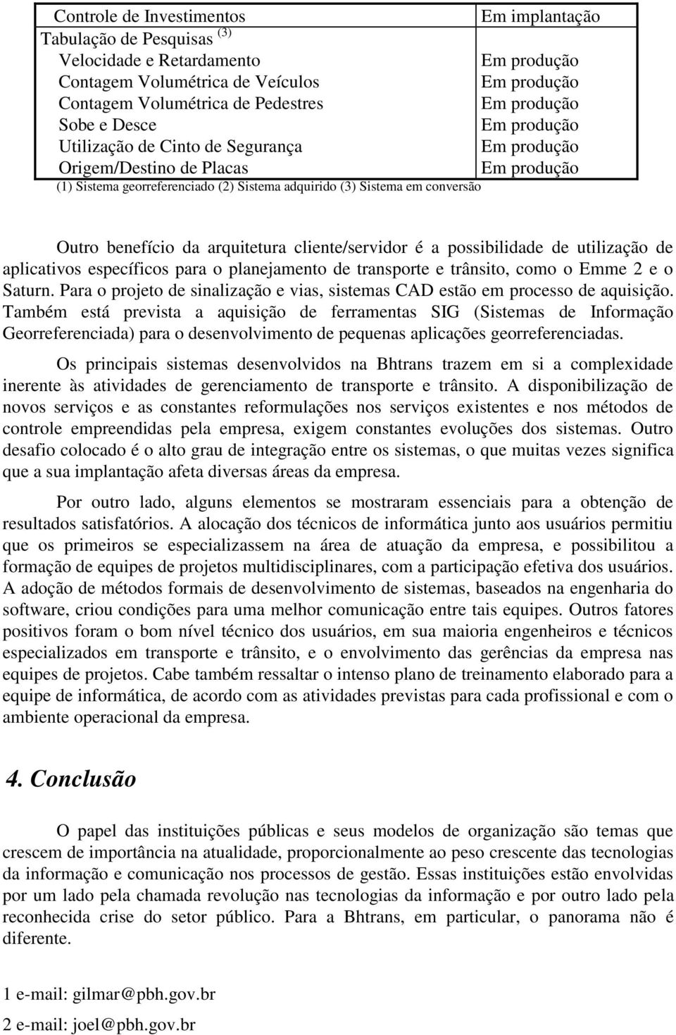 específicos para o planejamento de transporte e trânsito, como o Emme 2 e o Saturn. Para o projeto de sinalização e vias, sistemas CAD estão em processo de aquisição.