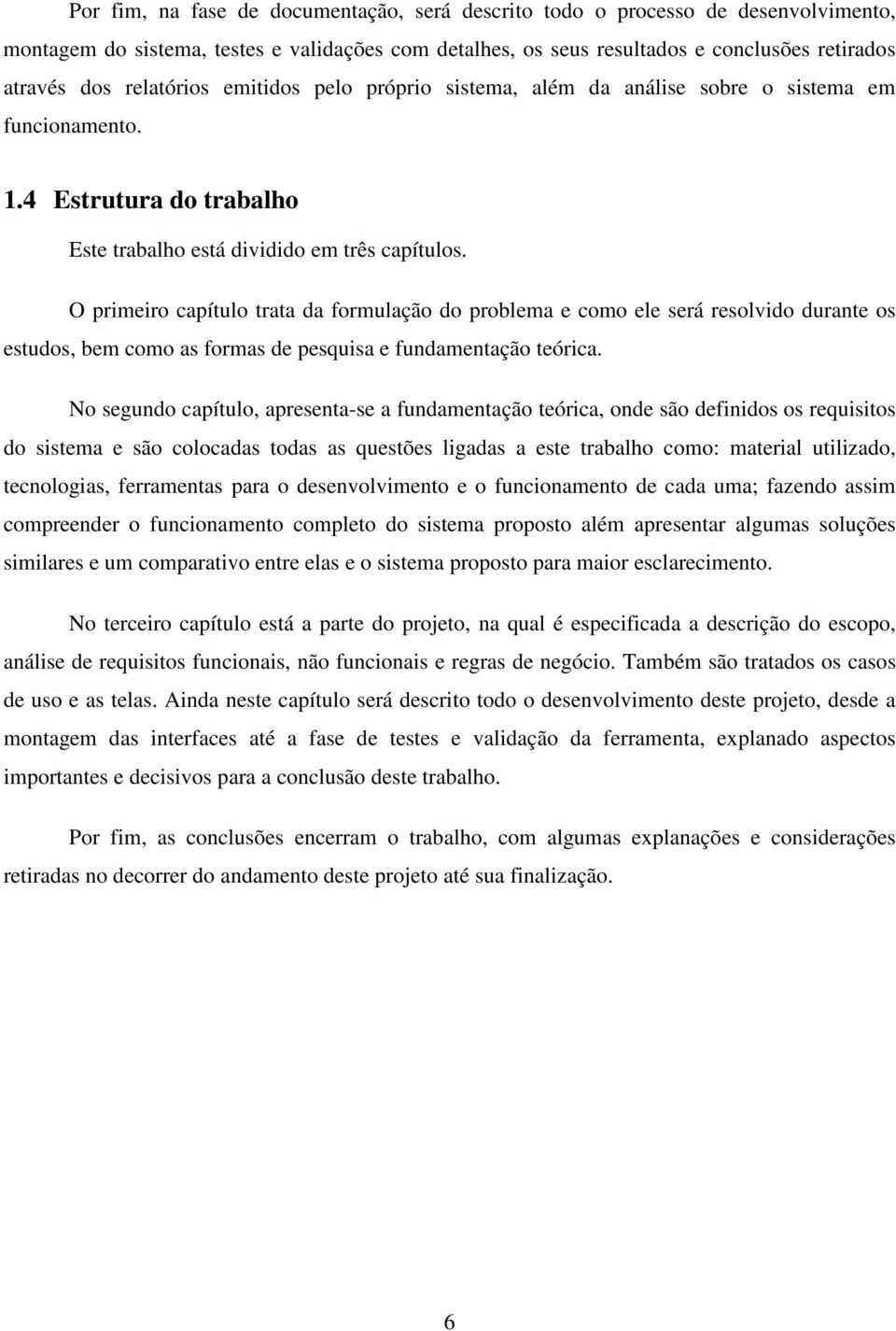 O primeiro capítulo trata da formulação do problema e como ele será resolvido durante os estudos, bem como as formas de pesquisa e fundamentação teórica.