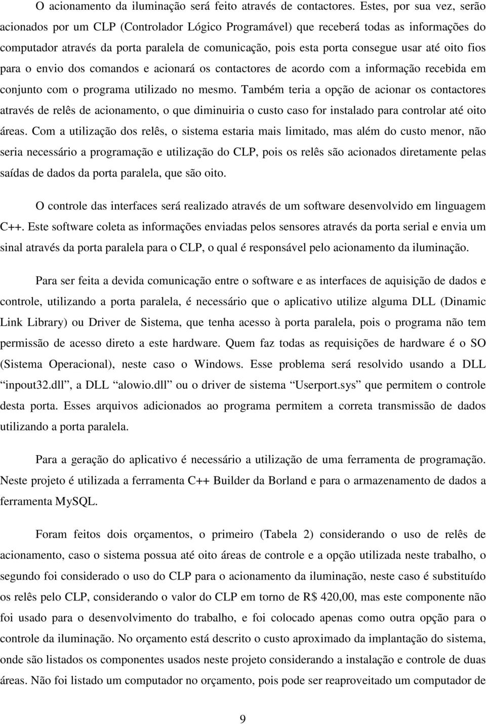 até oito fios para o envio dos comandos e acionará os contactores de acordo com a informação recebida em conjunto com o programa utilizado no mesmo.