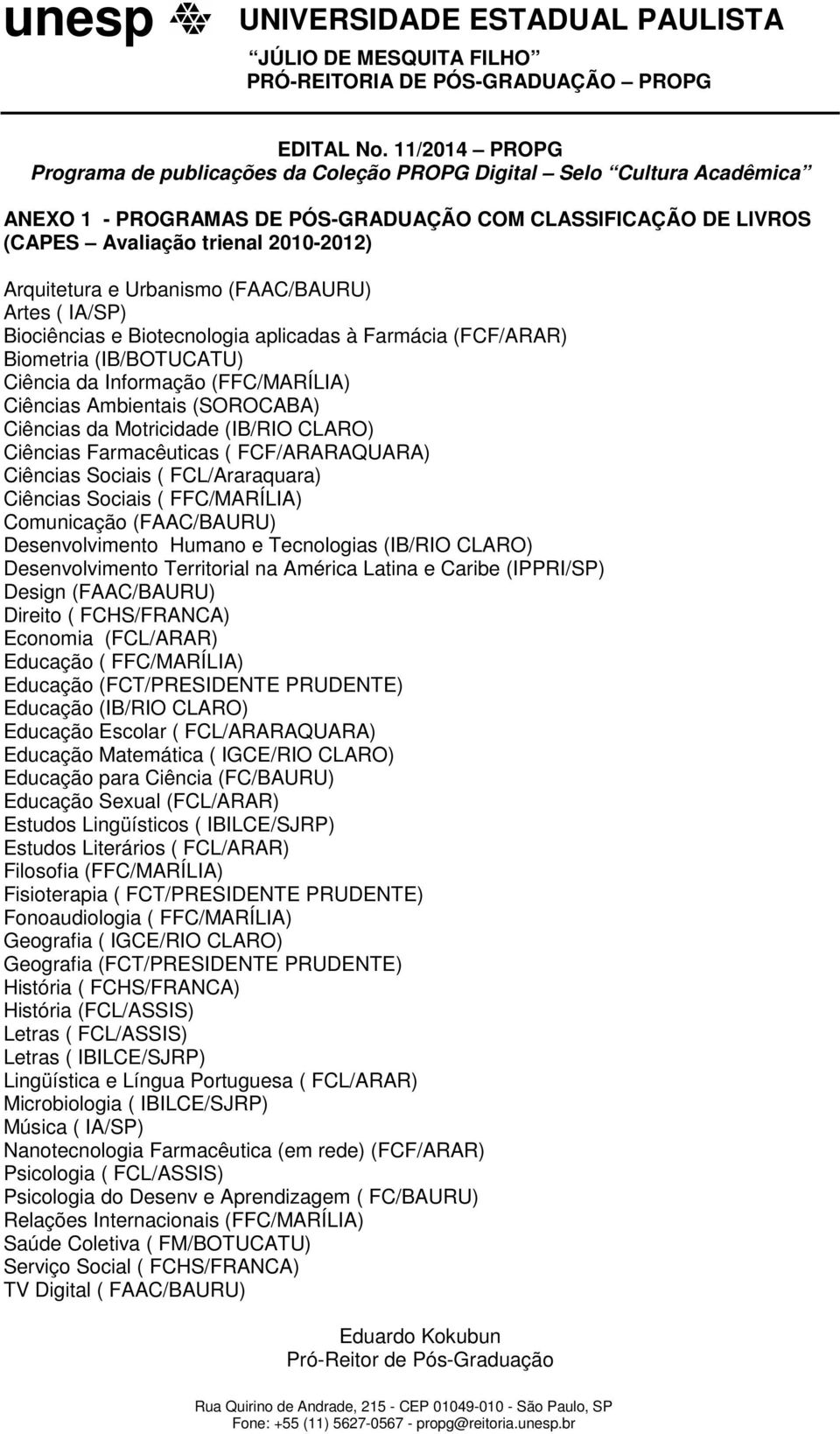 Motricidade (IB/RIO CLARO) Ciências Farmacêuticas ( FCF/ARARAQUARA) Ciências Sociais ( FCL/Araraquara) Ciências Sociais ( FFC/MARÍLIA) Comunicação (FAAC/BAURU) Desenvolvimento Humano e Tecnologias