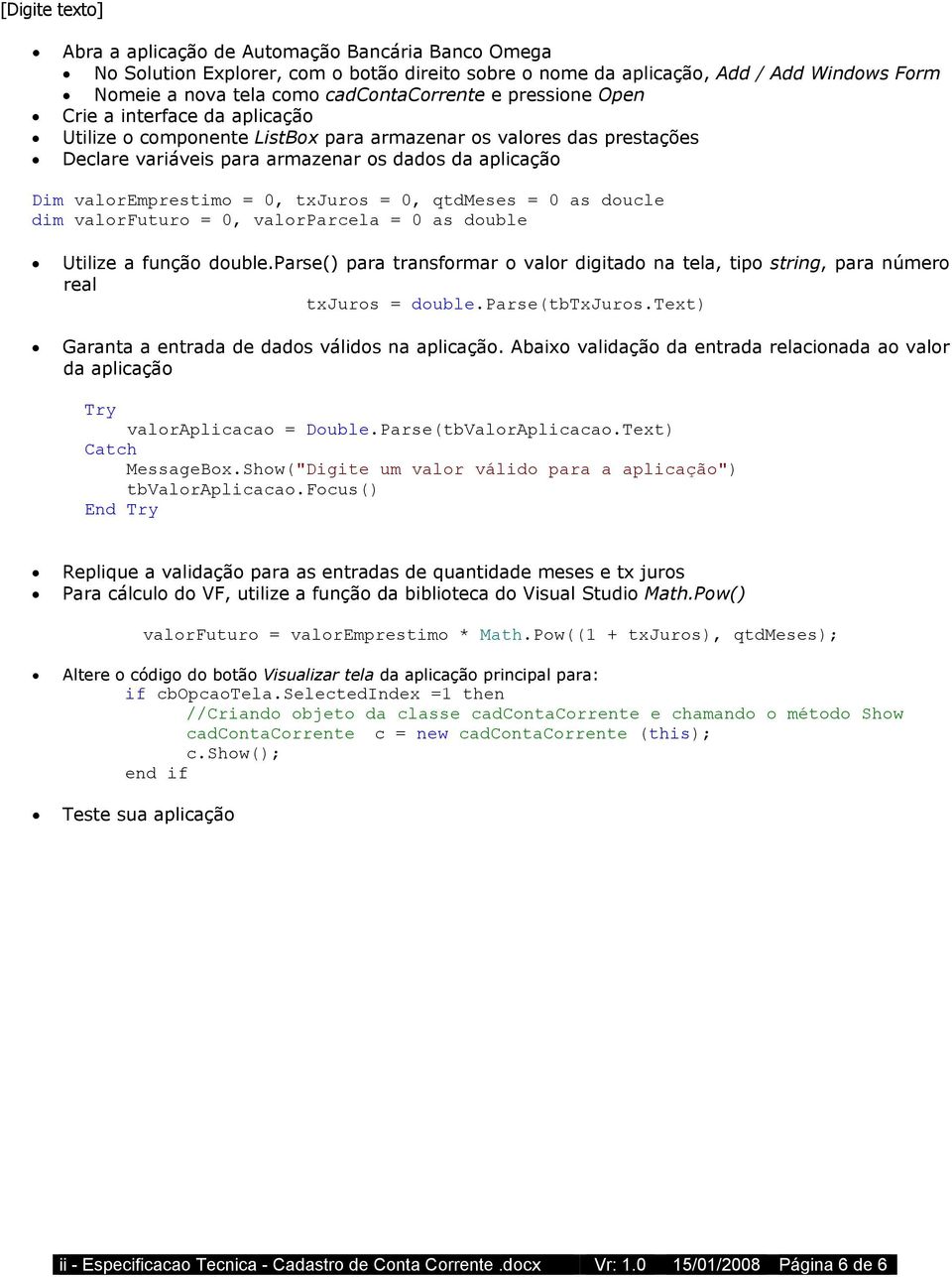 qtdmeses = 0 as doucle dim valorfuturo = 0, valorparcela = 0 as double Utilize a função double.parse() para transformar o valor digitado na tela, tipo string, para número real txjuros = double.