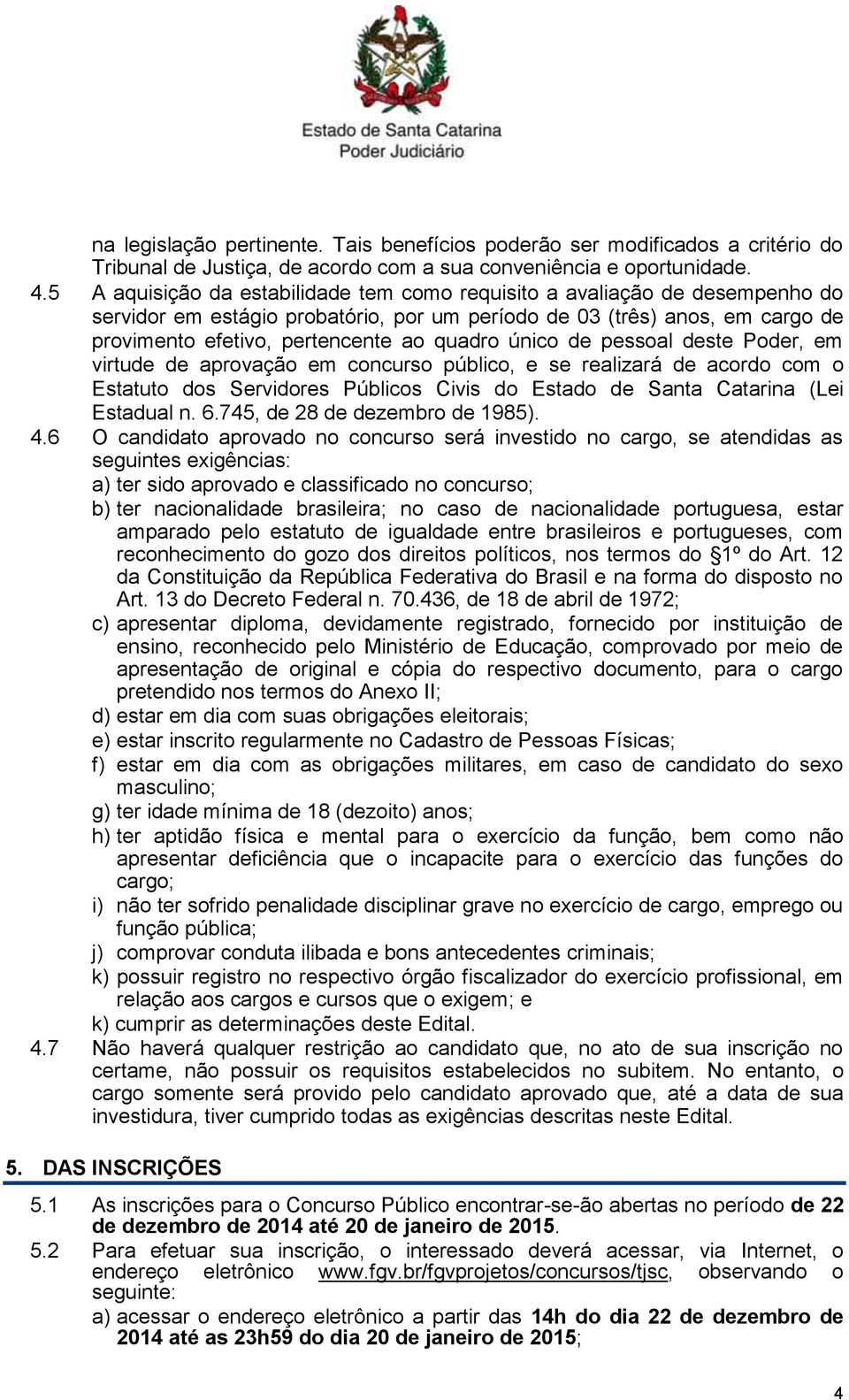 único de pessoal deste Poder, em virtude de aprovação em concurso público, e se realizará de acordo com o Estatuto dos Servidores Públicos Civis do Estado de Santa Catarina (Lei Estadual n. 6.