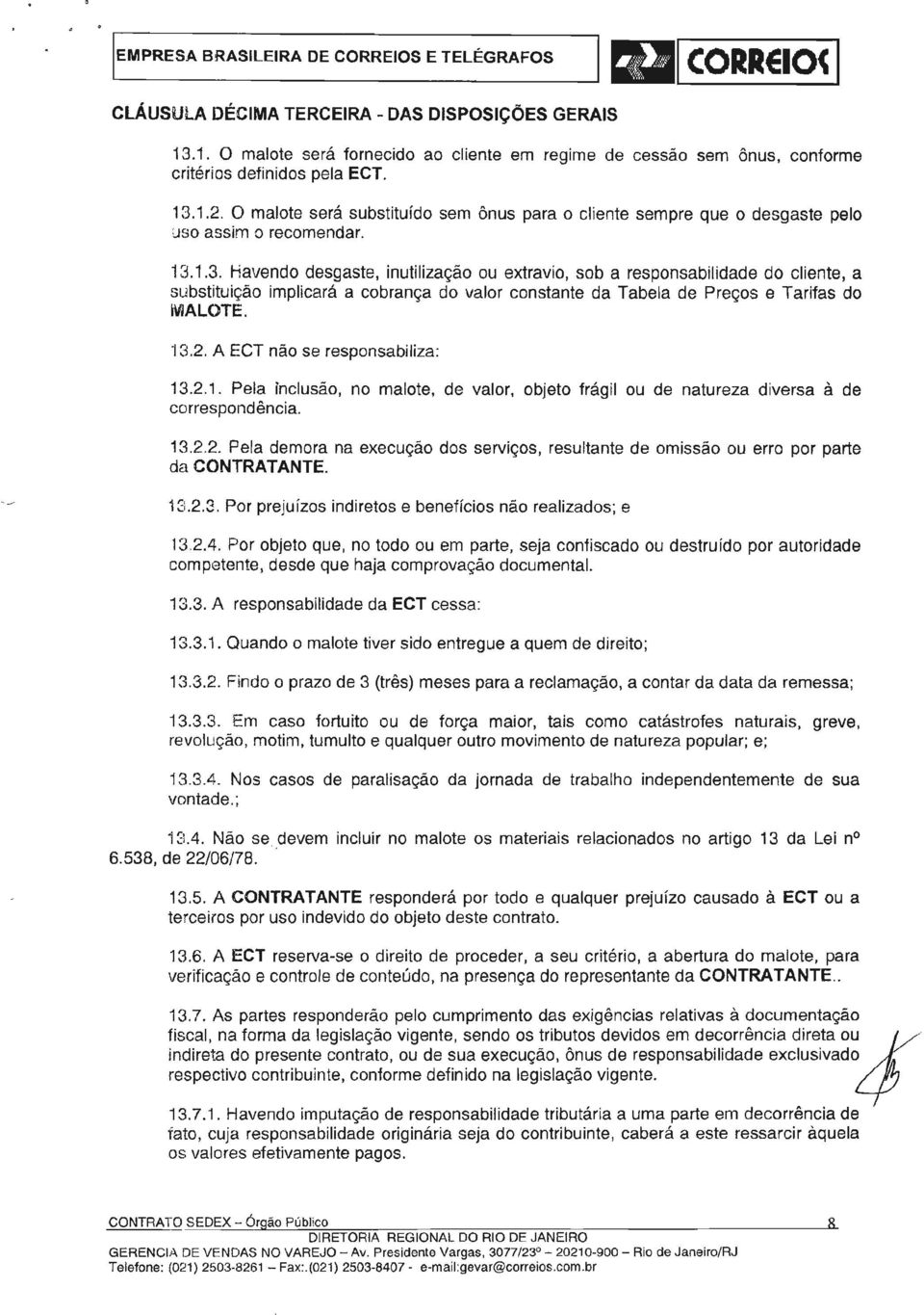 13.2. A ECT não se responsablza: 13.2.1. Pela nclusão, no malote, de valor, objeto frágl ou de natureza dversa à de correspondênca. 13.2.2. Pela demora na execução dos servços, resultante de omssão ou erro por parte da CONTRATANTE.