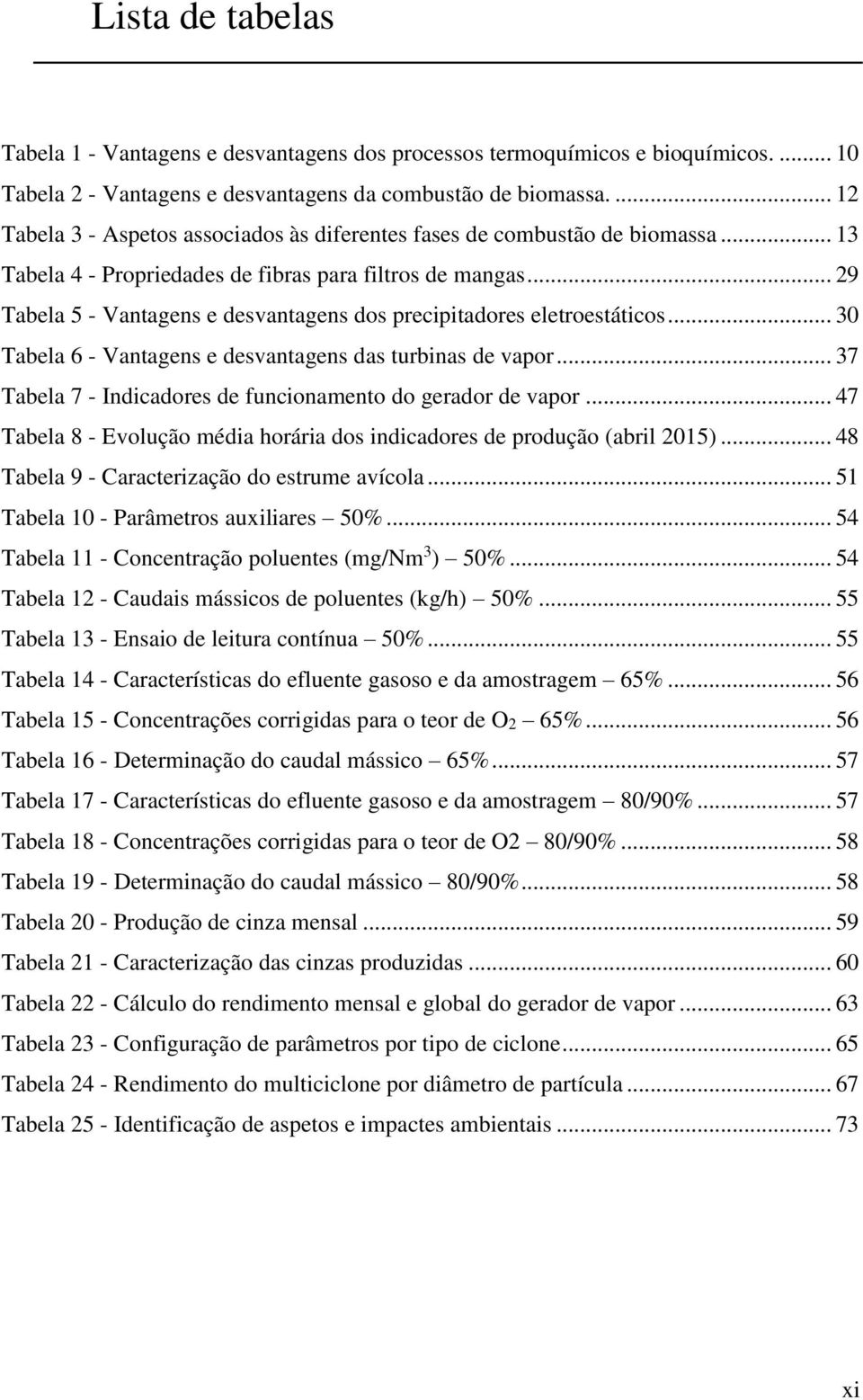 .. 29 Tabela 5 - Vantagens e desvantagens dos precipitadores eletroestáticos... 30 Tabela 6 - Vantagens e desvantagens das turbinas de vapor.