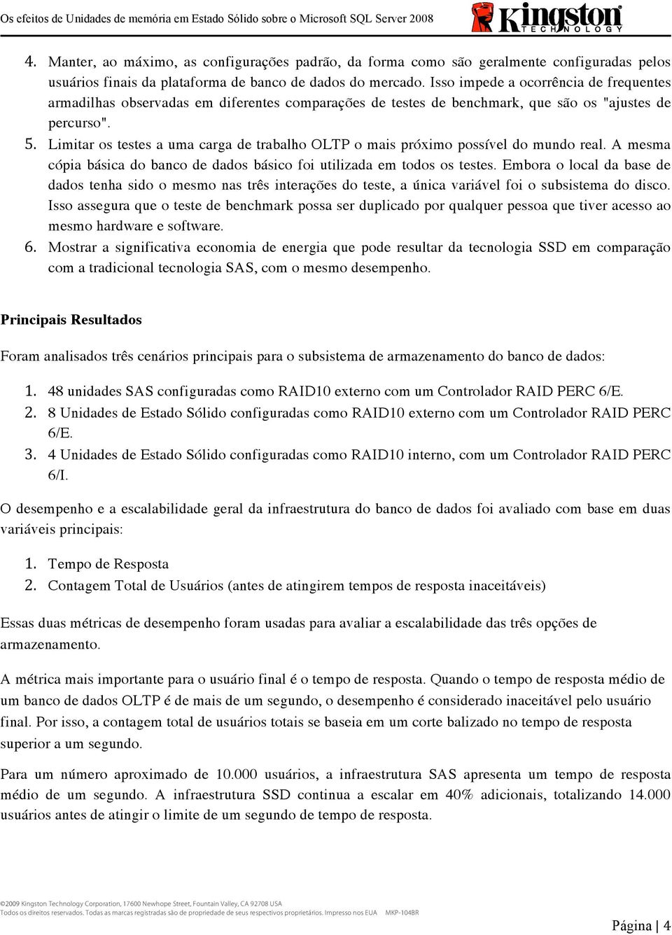 Limitar os testes a uma carga de trabalho OLTP o mais próximo possível do mundo real. A mesma cópia básica do banco de dados básico foi utilizada em todos os testes.