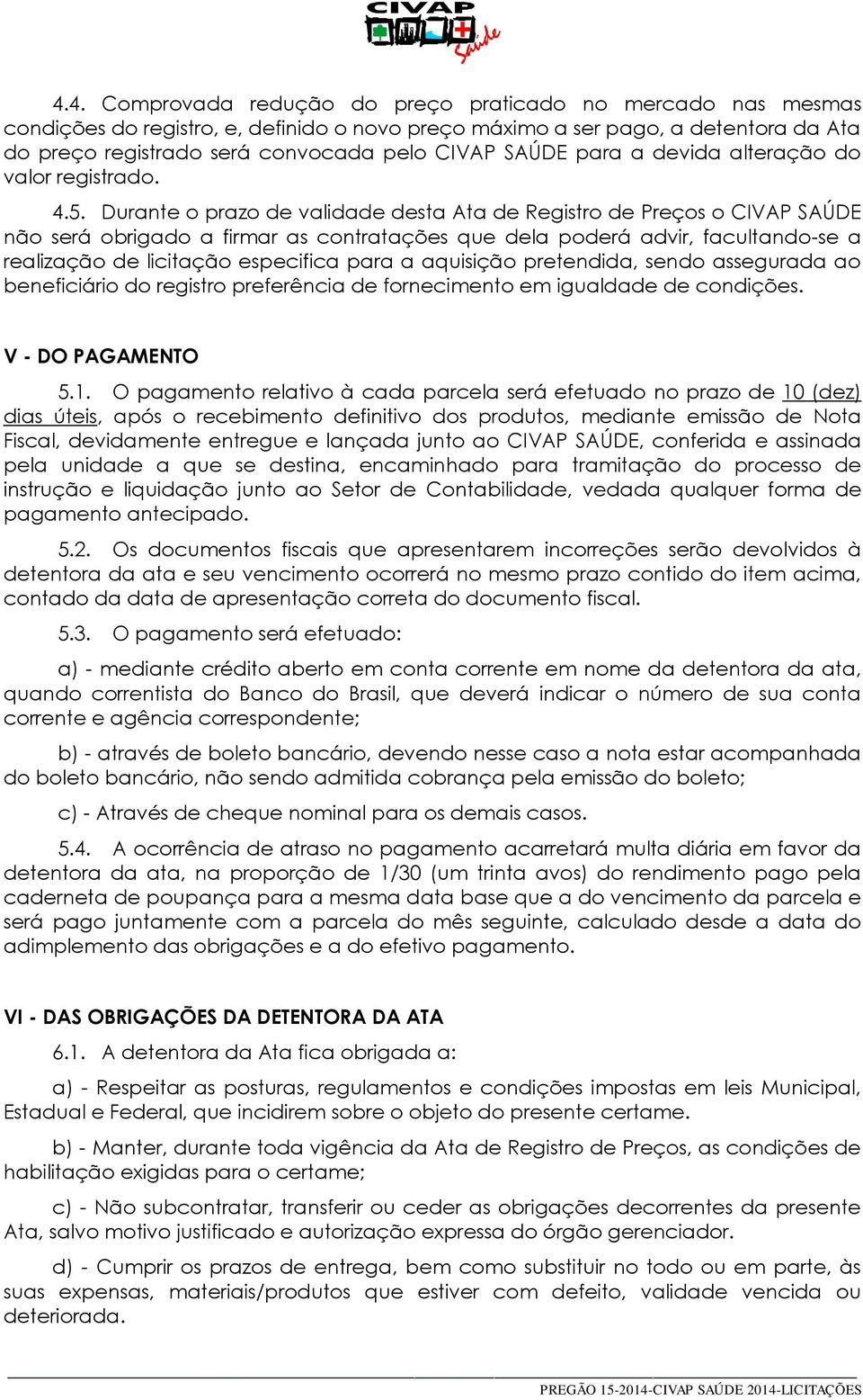 Durante o prazo de validade desta Ata de Registro de Preços o CIVAP SAÚDE não será obrigado a firmar as contratações que dela poderá advir, facultando-se a realização de licitação especifica para a