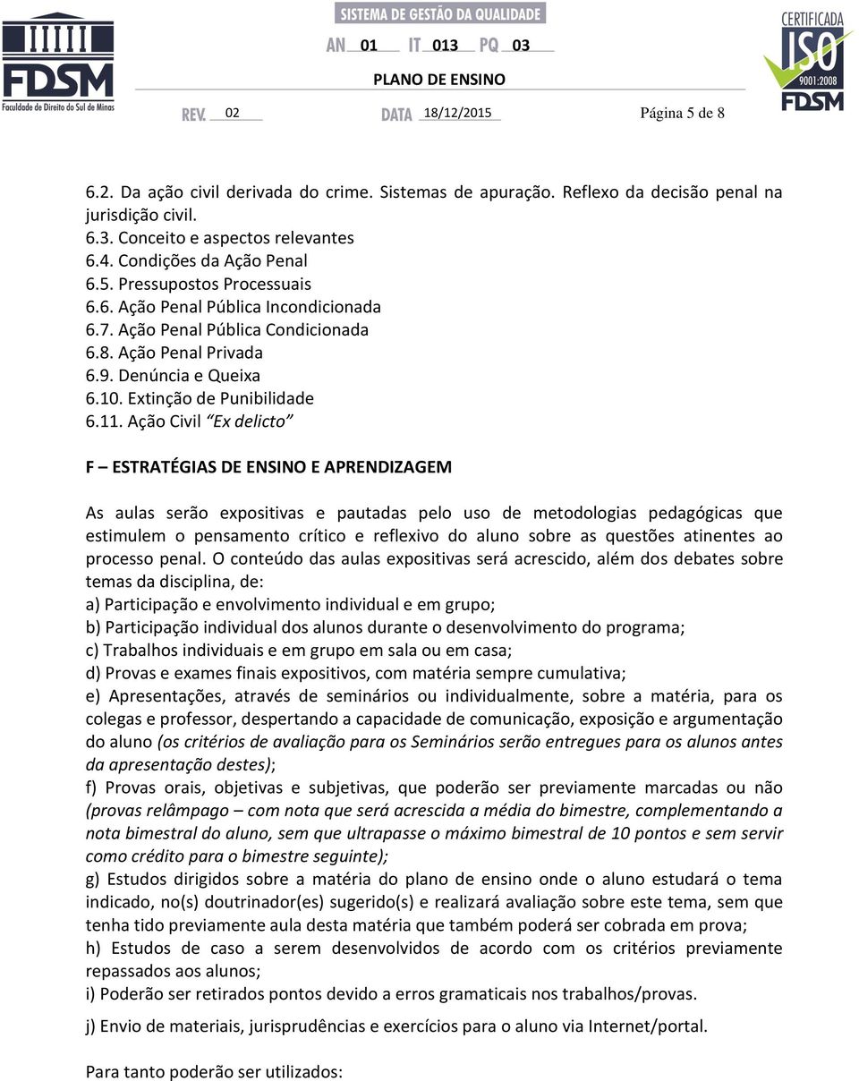 Ação Civil Ex delicto F ESTRATÉGIAS DE ENSINO E APRENDIZAGEM As aulas serão expositivas e pautadas pelo uso de metodologias pedagógicas que estimulem o pensamento crítico e reflexivo do aluno sobre