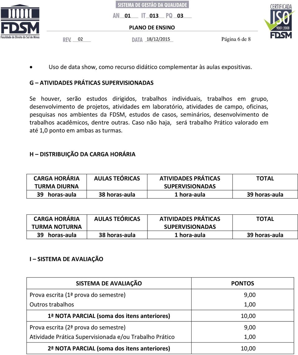 oficinas, pesquisas nos ambientes da FDSM, estudos de casos, seminários, desenvolvimento de trabalhos acadêmicos, dentre outras.